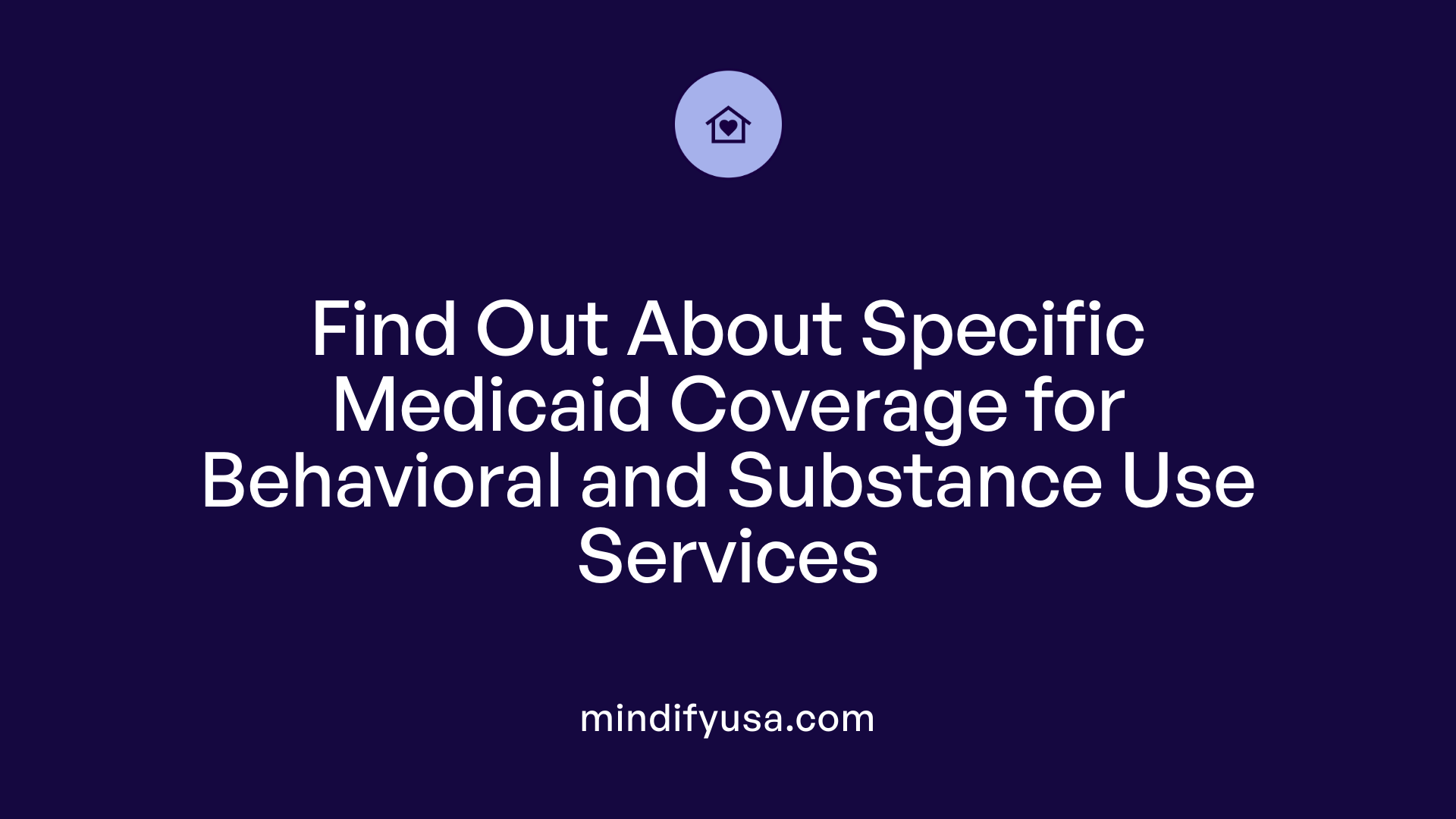 Find Out About Specific Medicaid Coverage for Behavioral and Substance Use Services