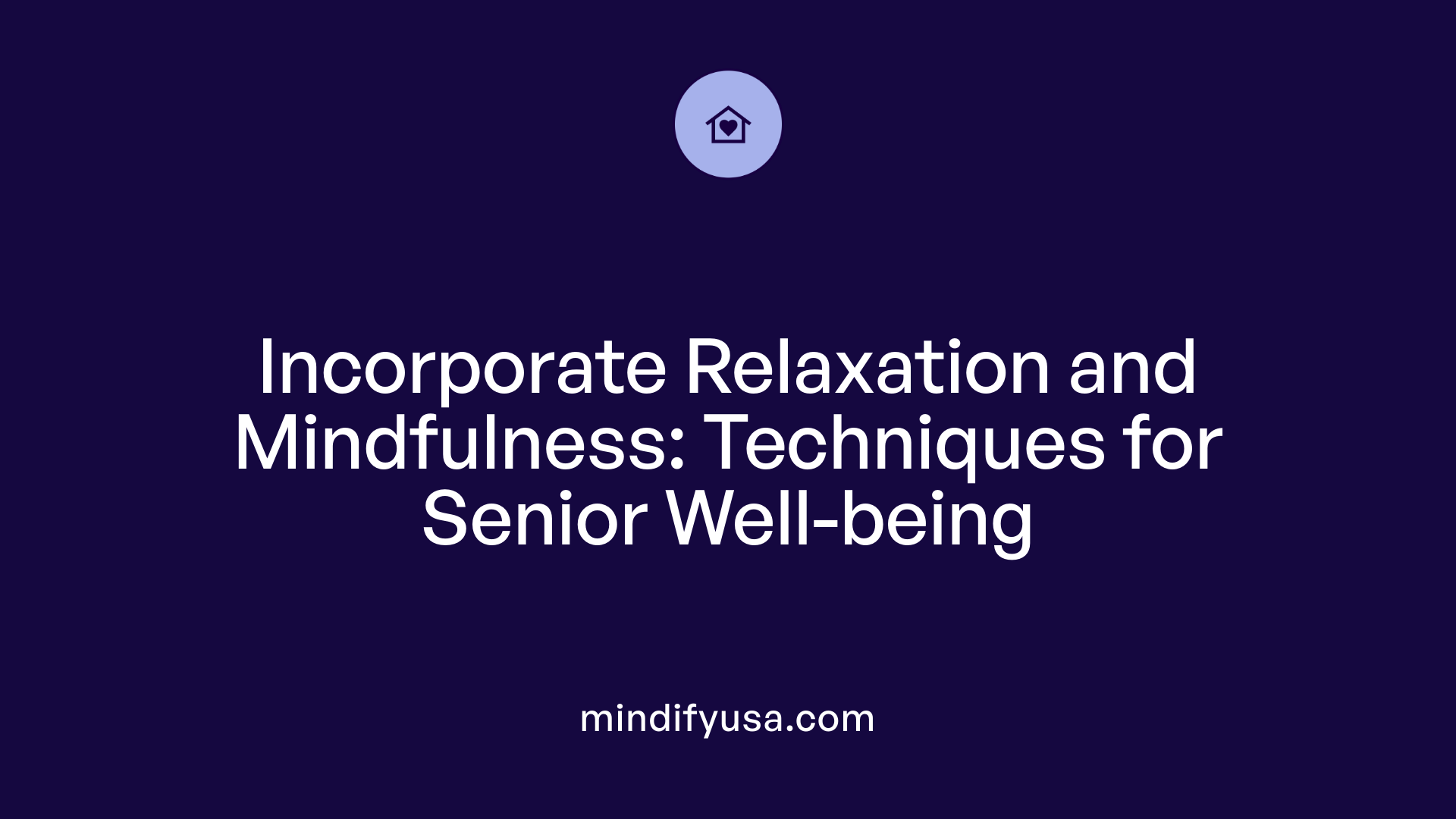 Incorporate Relaxation and Mindfulness: Techniques for Senior Well-being