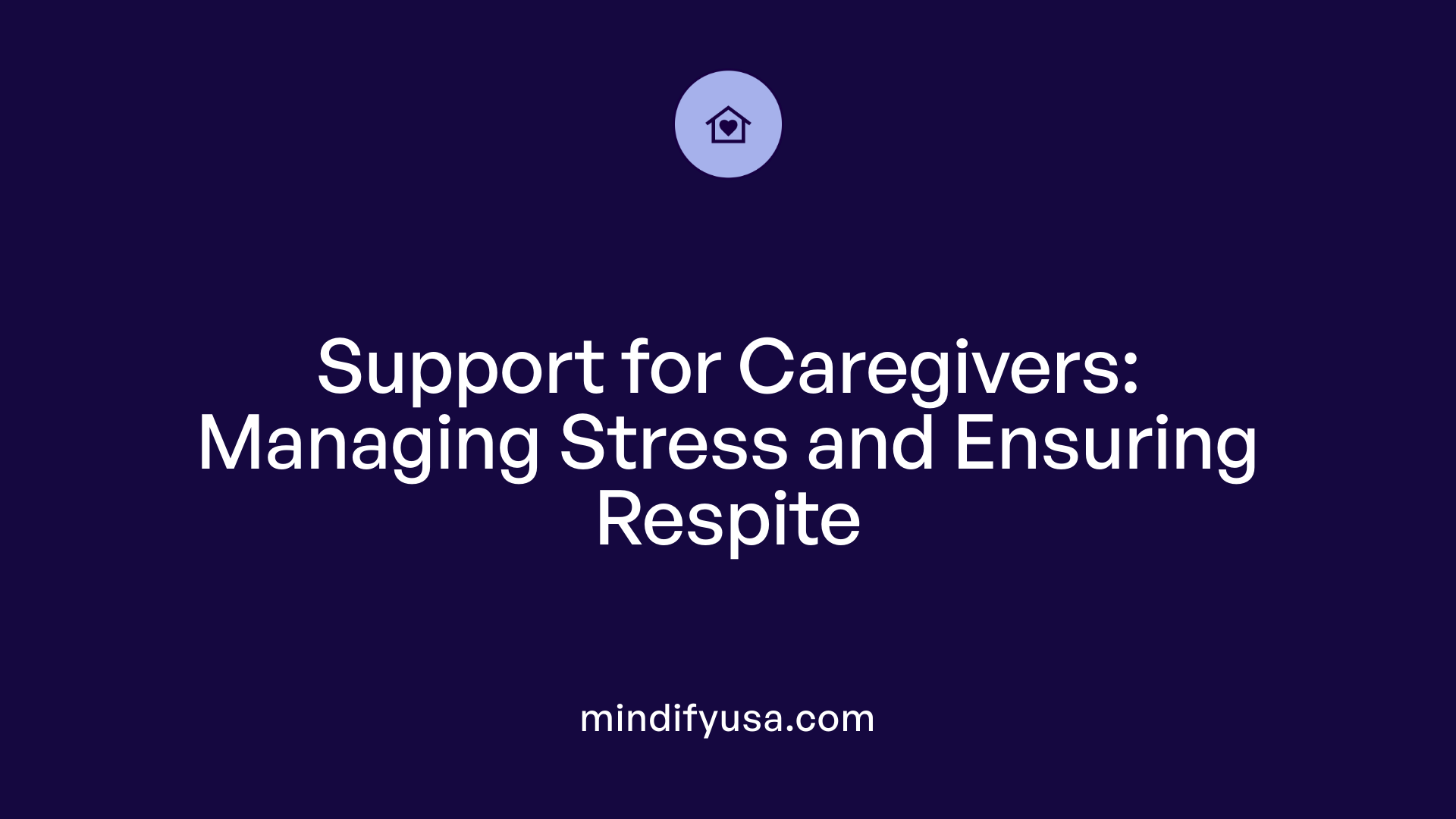 Support for Caregivers: Managing Stress and Ensuring Respite