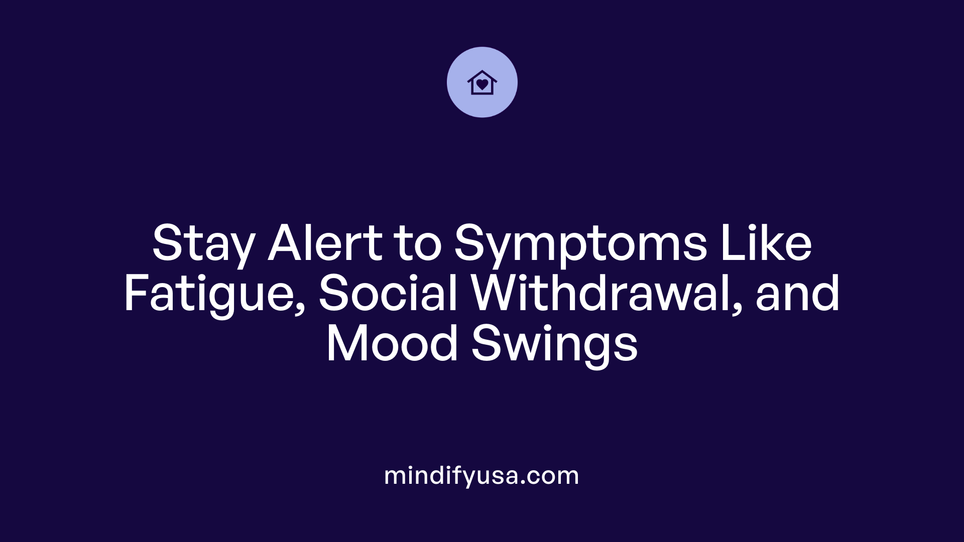 Stay Alert to Symptoms Like Fatigue, Social Withdrawal, and Mood Swings