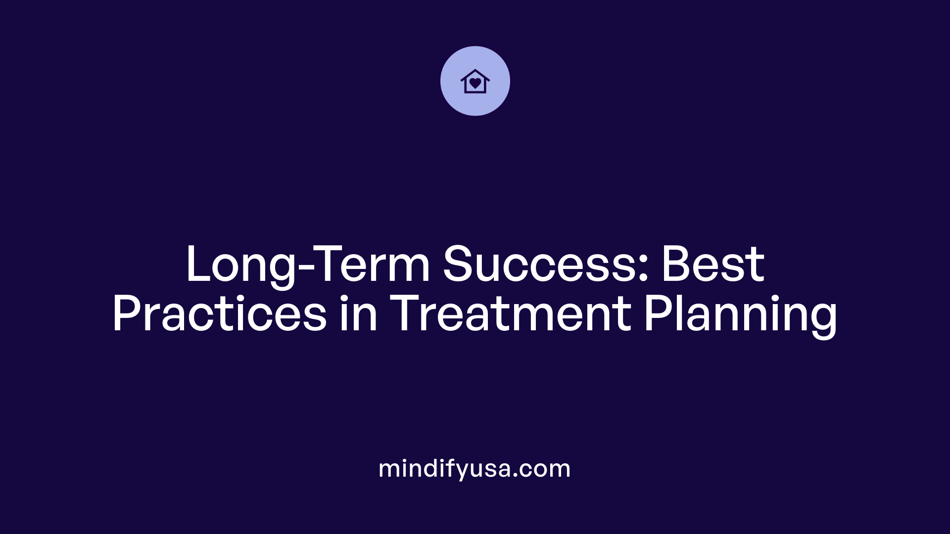 Long-Term Success: Best Practices in Treatment Planning