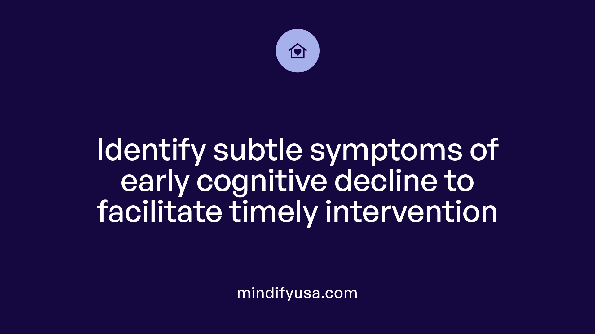 Identify subtle symptoms of early cognitive decline to facilitate timely intervention