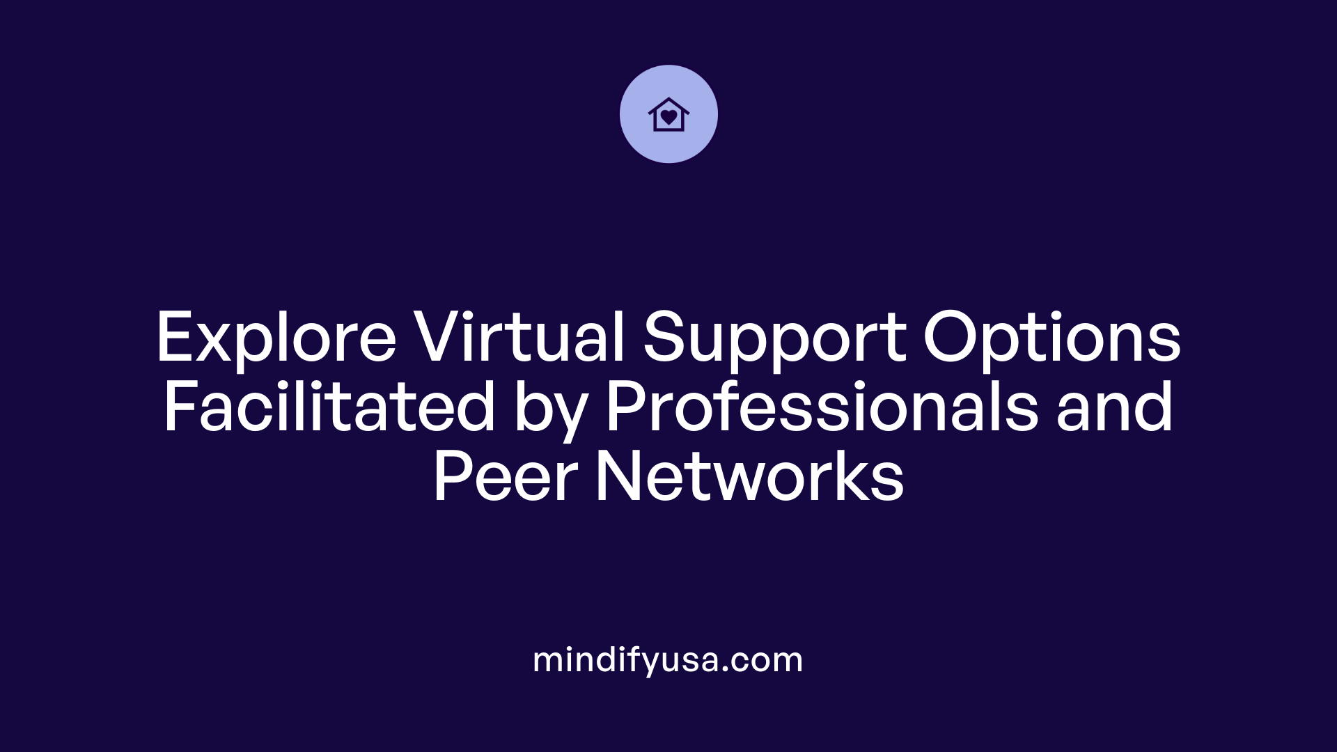 Explore Virtual Support Options Facilitated by Professionals and Peer Networks