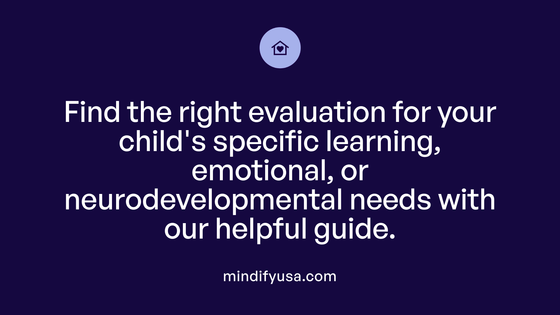 Find the right evaluation for your child's specific learning, emotional, or neurodevelopmental needs with our helpful guide.