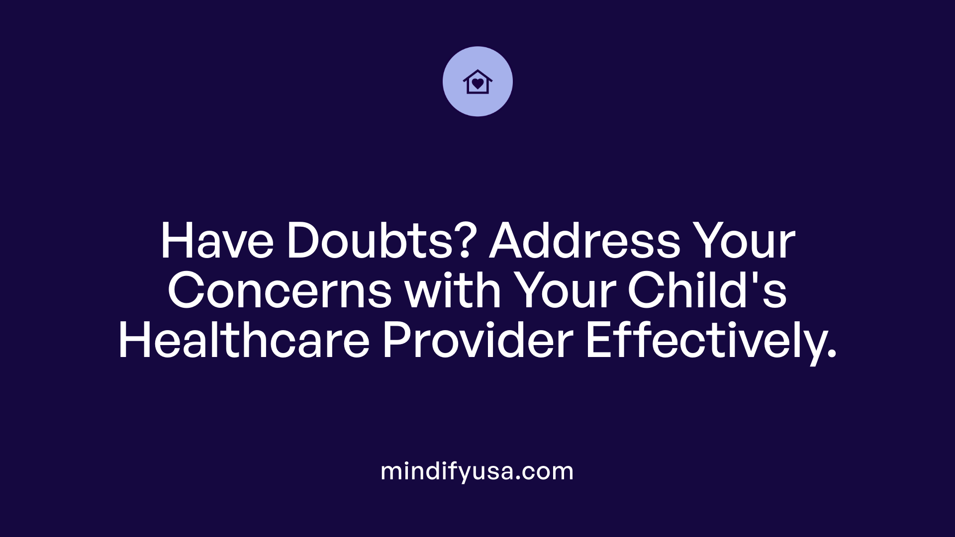 Have Doubts? Address Your Concerns with Your Child's Healthcare Provider Effectively.