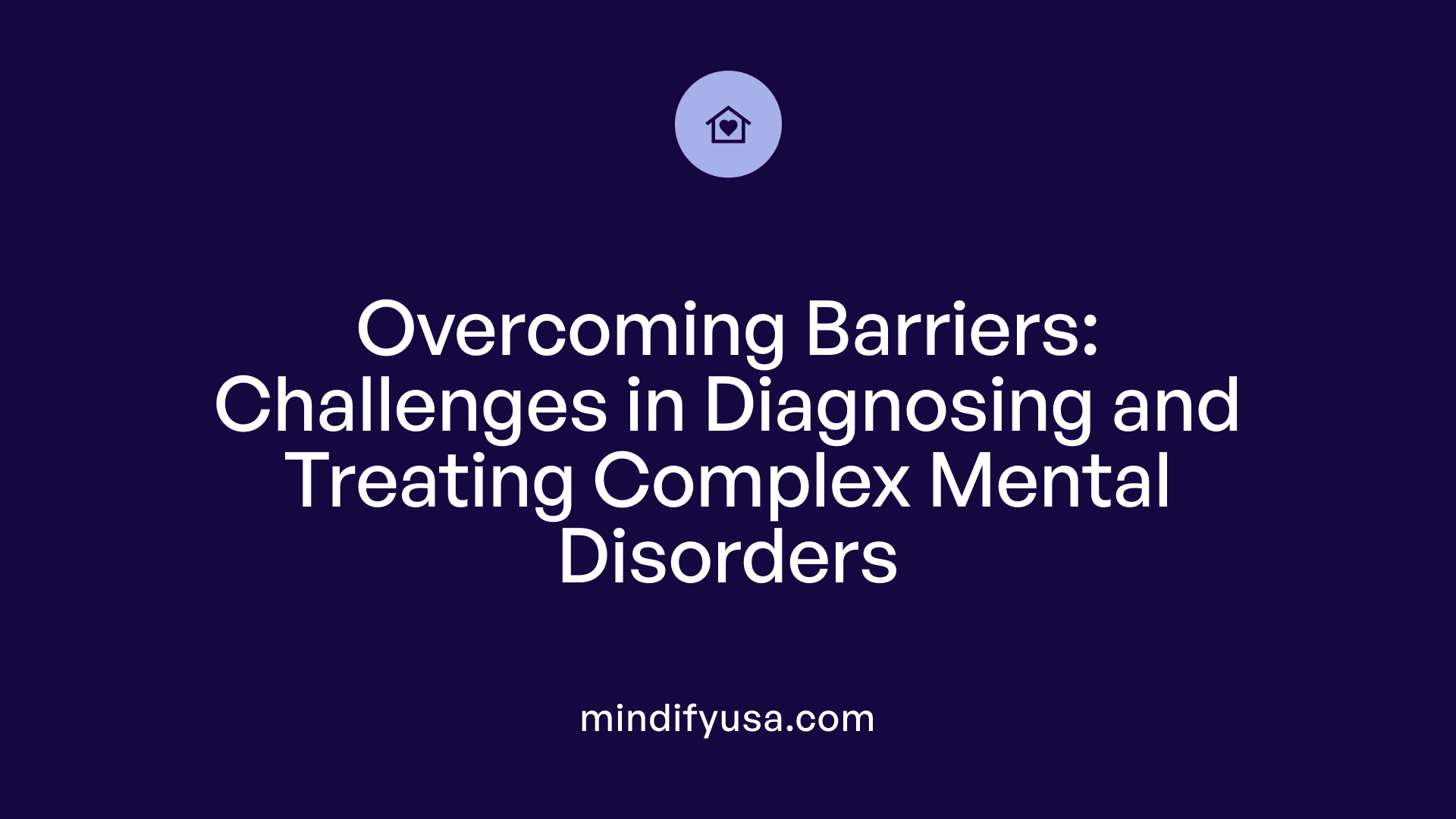 Overcoming Barriers: Challenges in Diagnosing and Treating Complex Mental Disorders