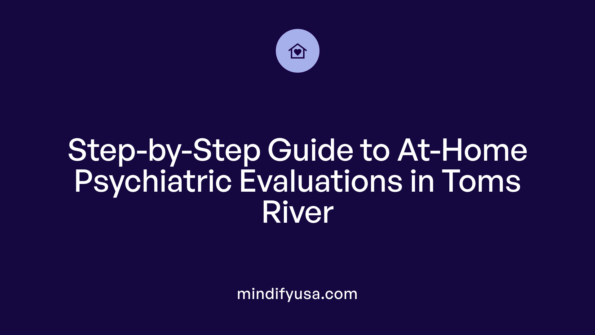Step-by-Step Guide to At-Home Psychiatric Evaluations in Toms River