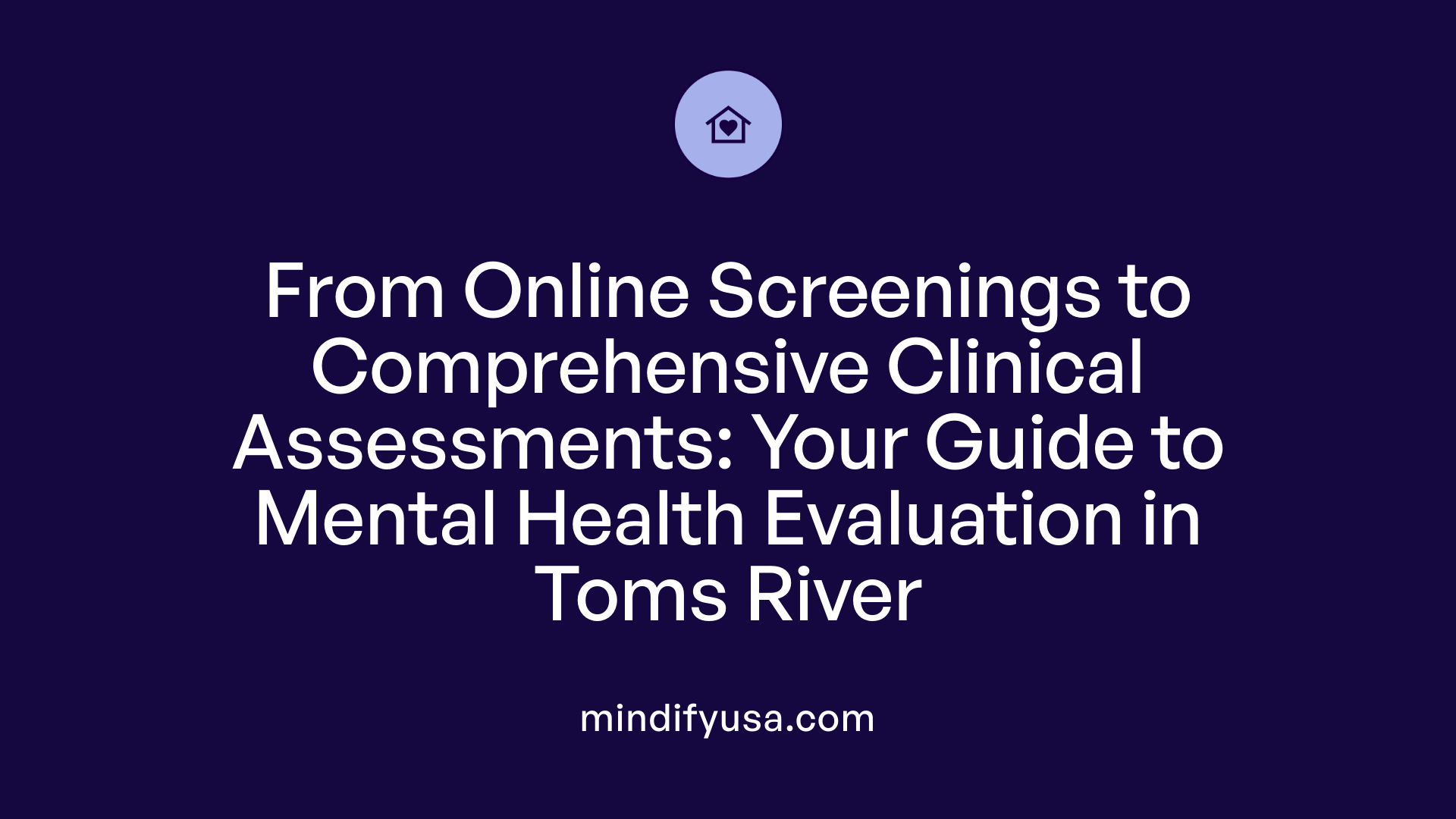 From Online Screenings to Comprehensive Clinical Assessments: Your Guide to Mental Health Evaluation in Toms River