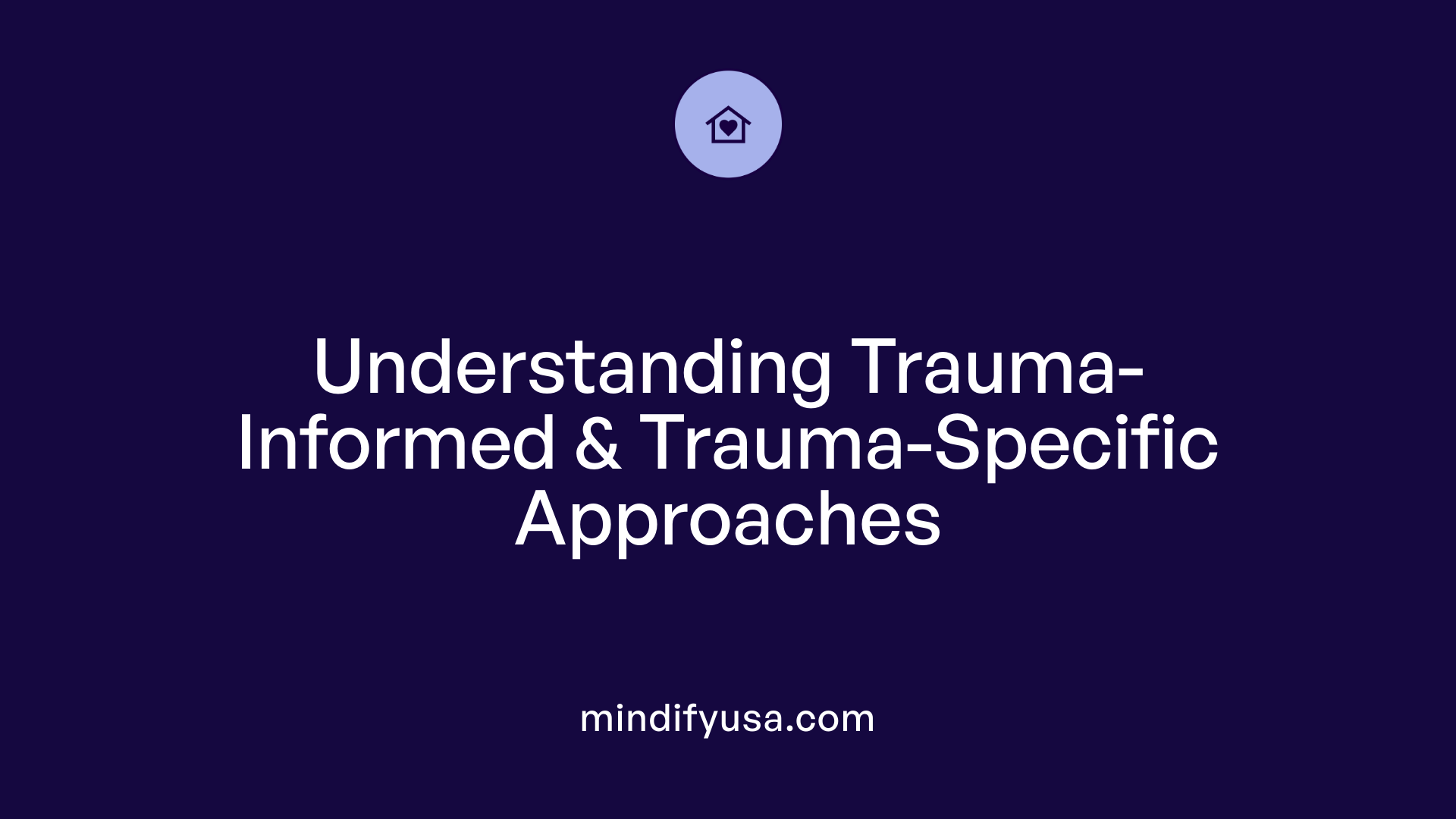 Understanding Trauma-Informed &amp; Trauma-Specific Approaches