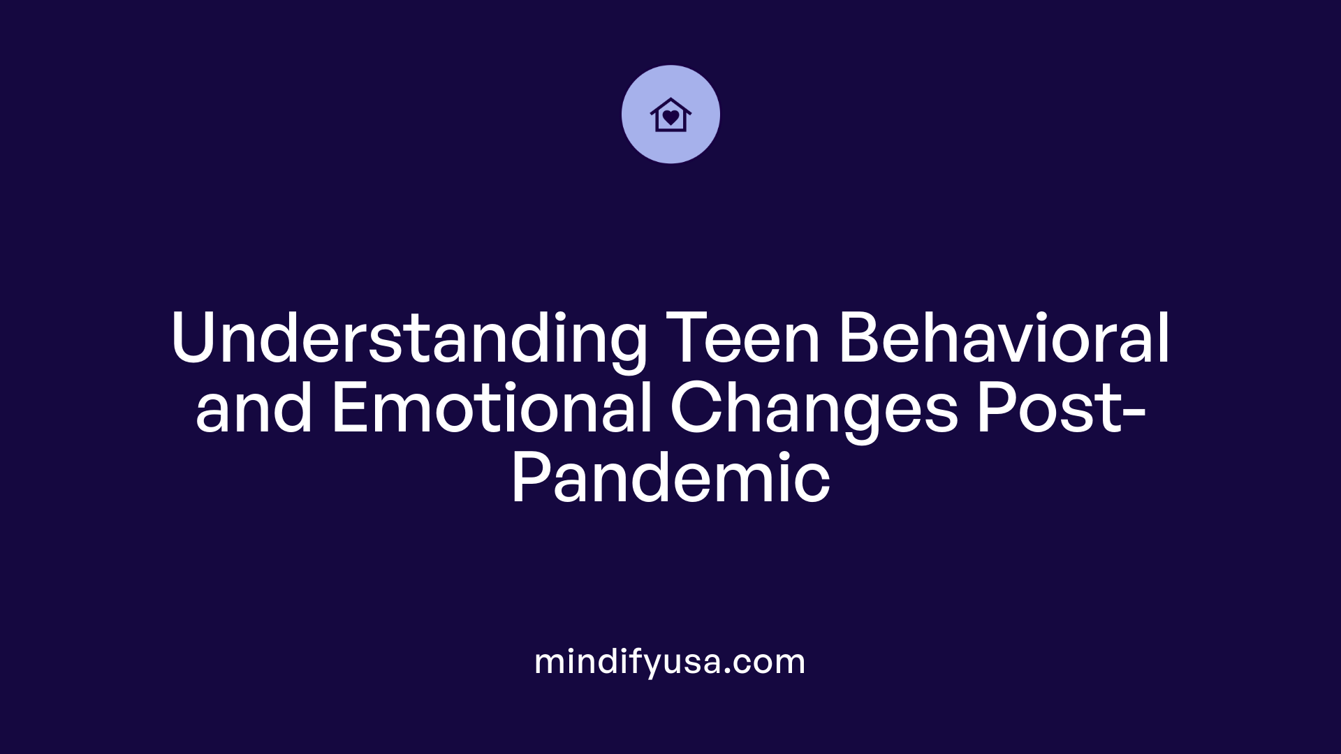 Understanding Teen Behavioral and Emotional Changes Post-Pandemic