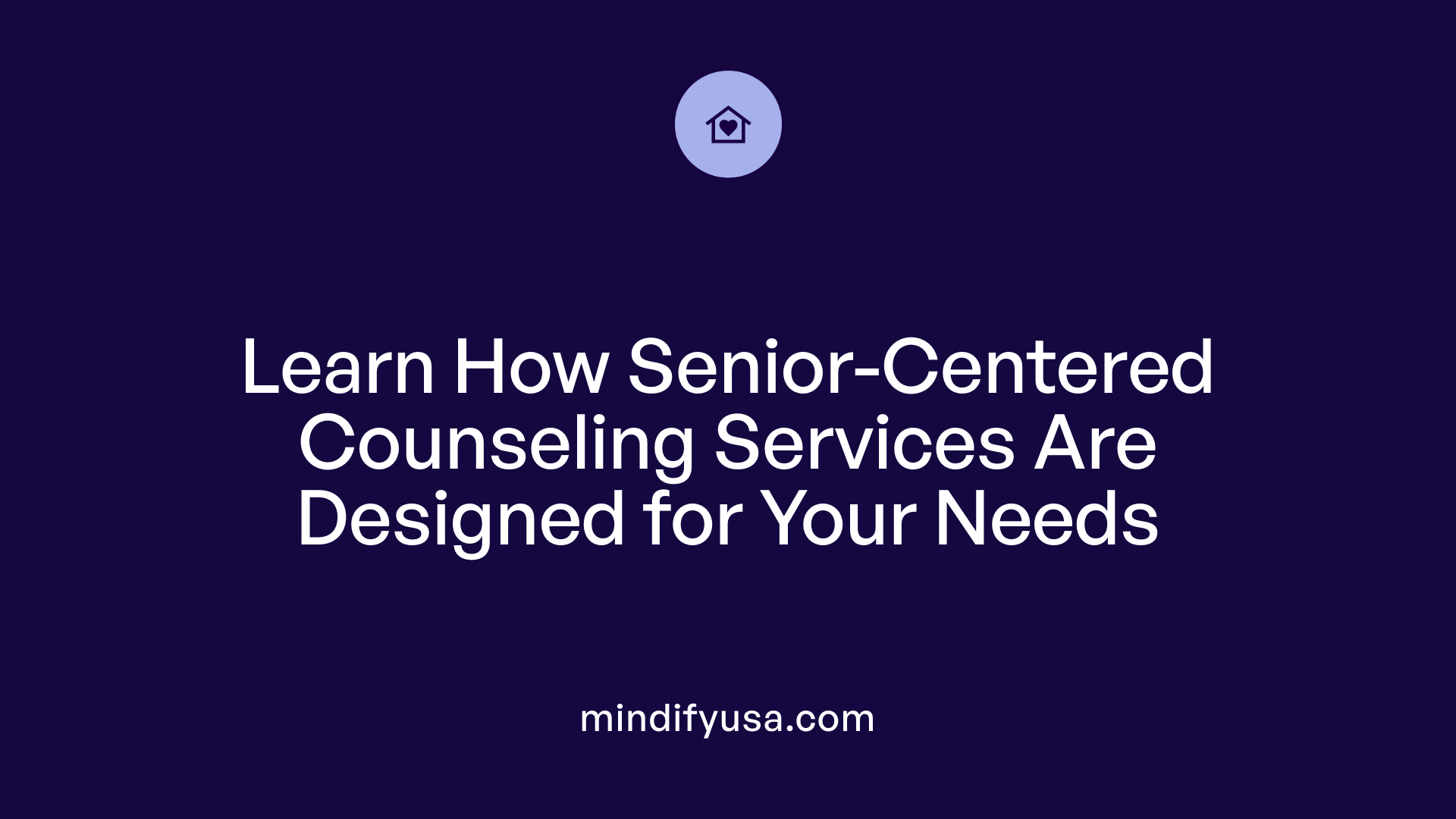 Learn How Senior-Centered Counseling Services Are Designed for Your Needs