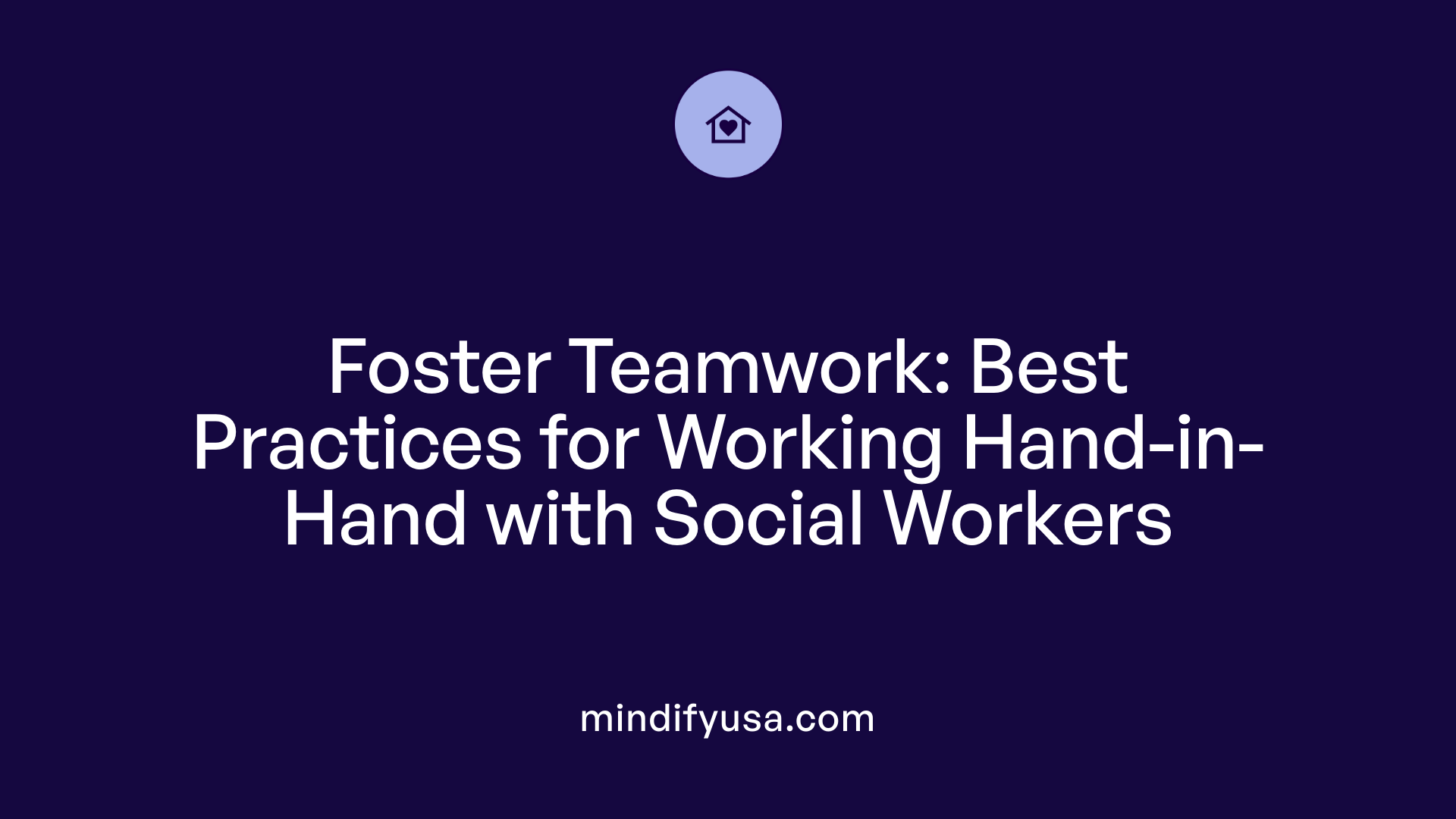 Foster Teamwork: Best Practices for Working Hand-in-Hand with Social Workers