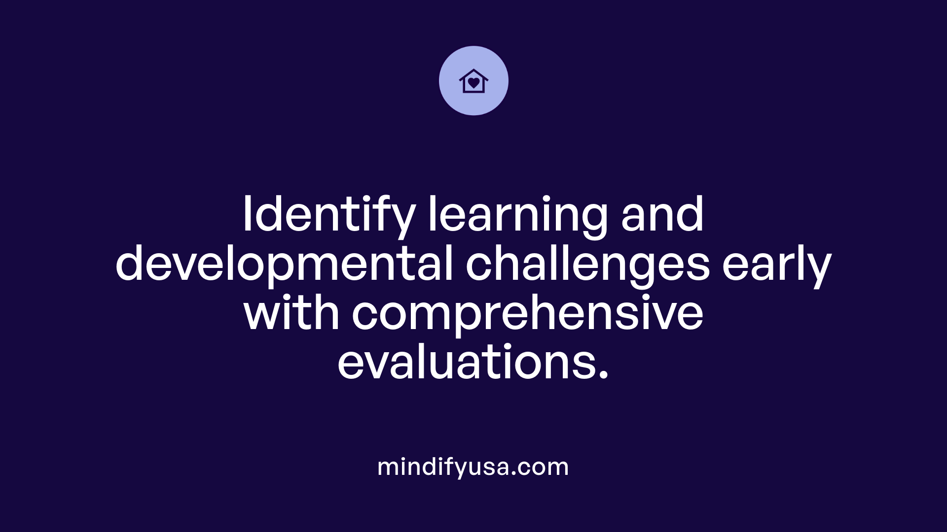 Identify learning and developmental challenges early with comprehensive evaluations.