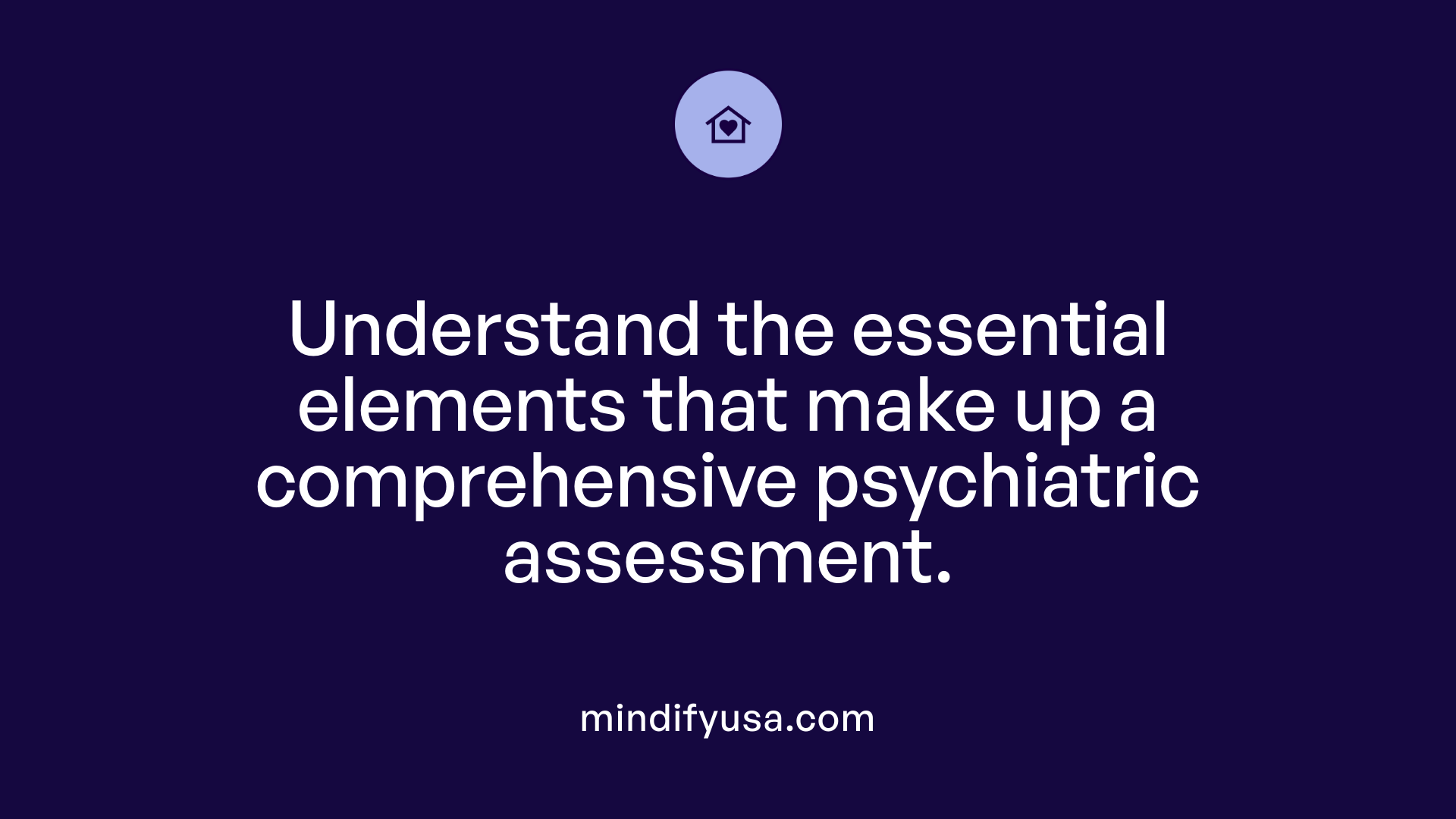 Understand the essential elements that make up a comprehensive psychiatric assessment.