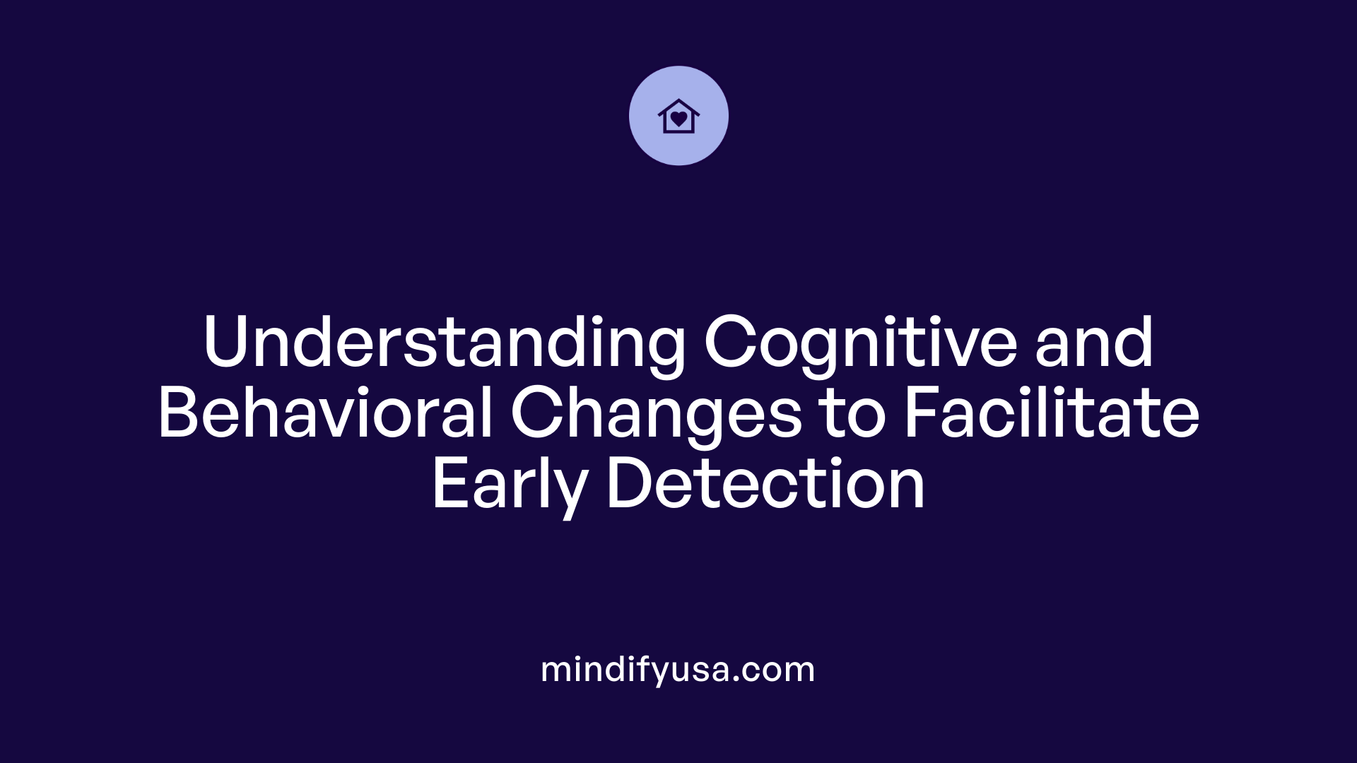 Understanding Cognitive and Behavioral Changes to Facilitate Early Detection