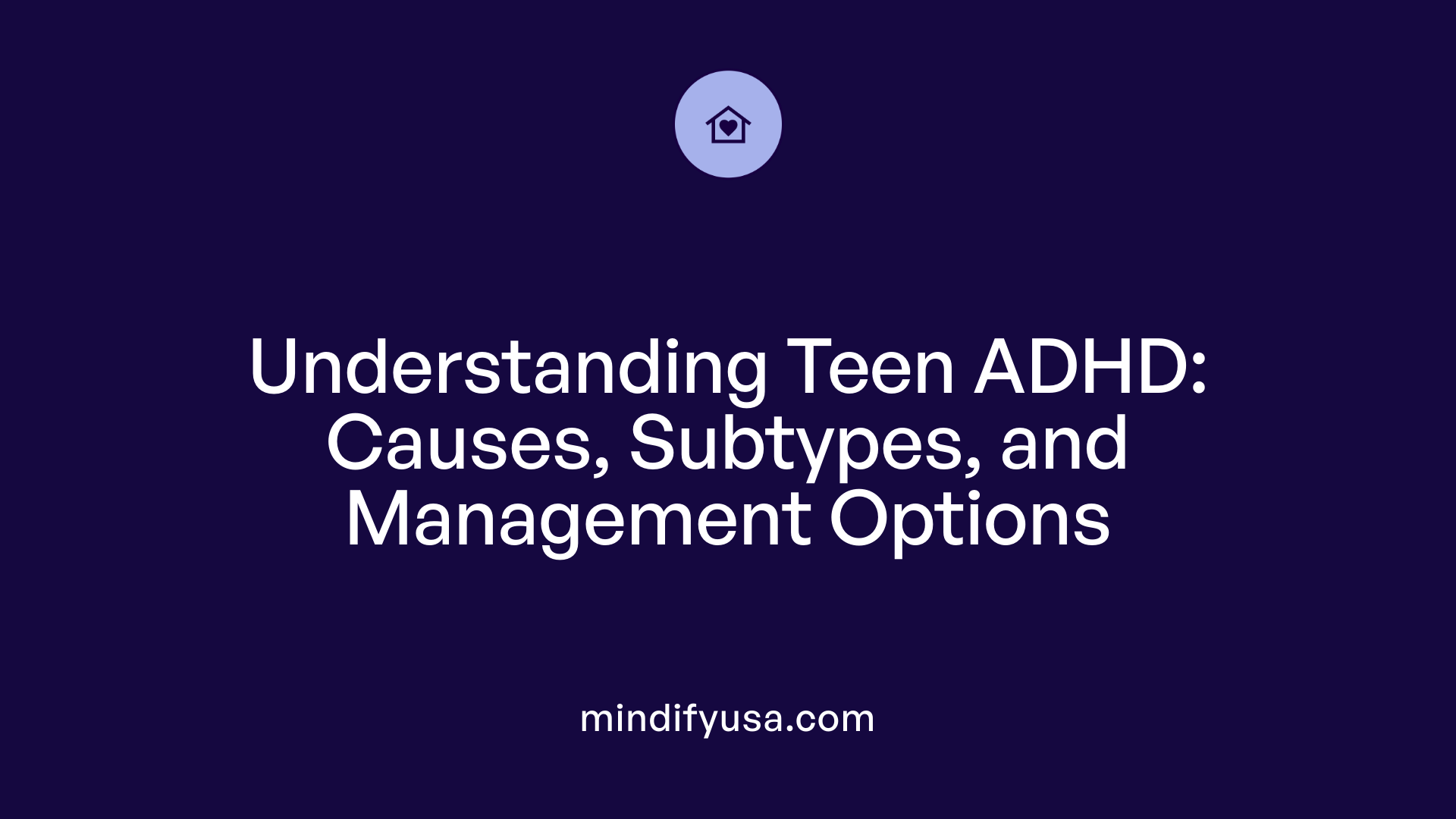 Understanding Teen ADHD: Causes, Subtypes, and Management Options