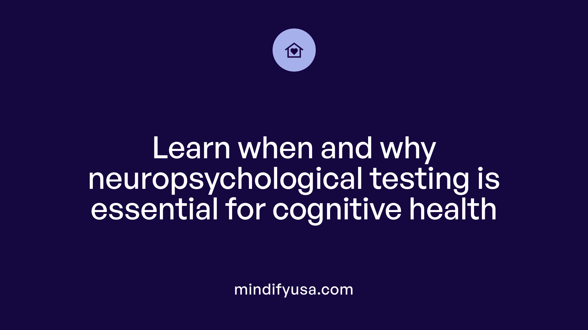 Learn when and why neuropsychological testing is essential for cognitive health