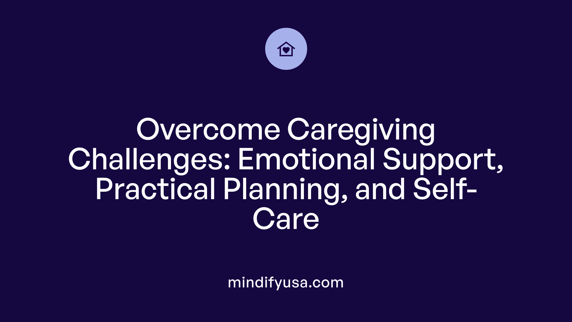 Overcome Caregiving Challenges: Emotional Support, Practical Planning, and Self-Care