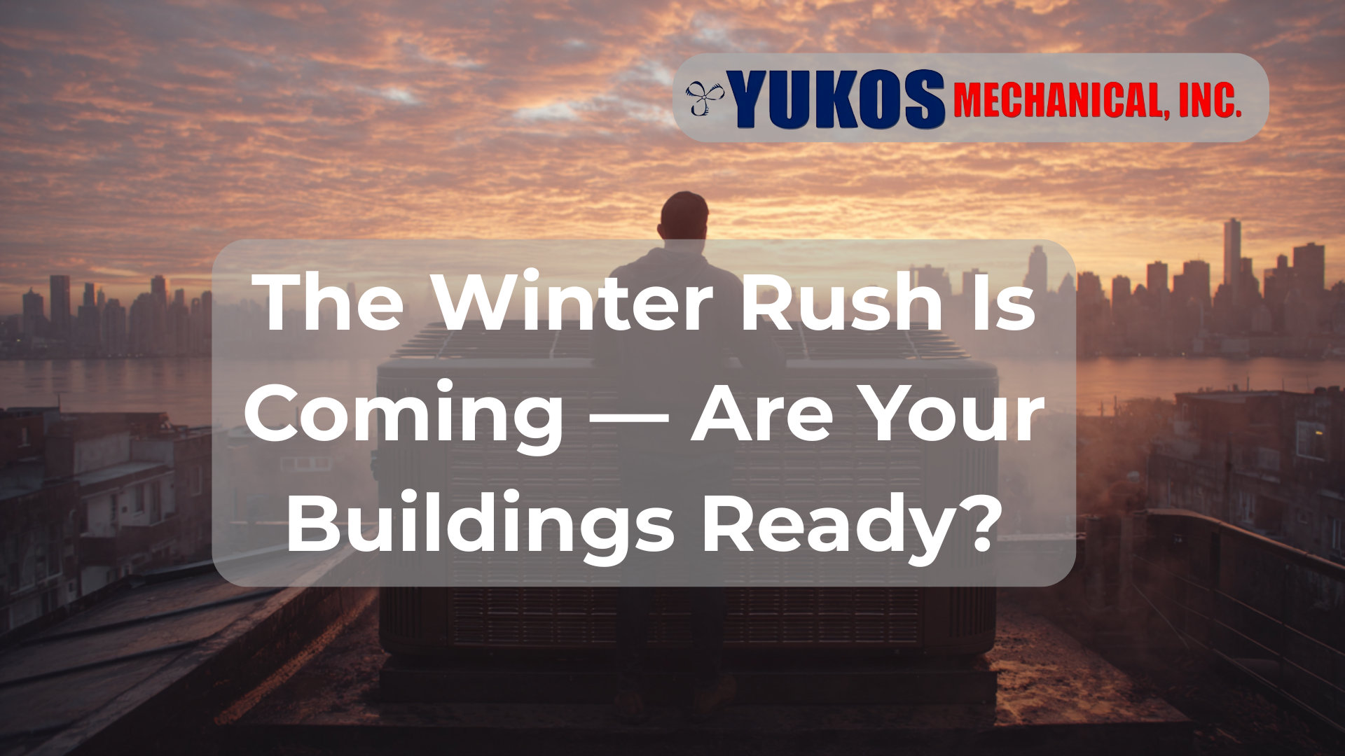 Person standing on a rooftop beside HVAC equipment at sunrise overlooking the New York City skyline, with Yukos Mechanical Inc. logo and text reading ‘The Winter Rush Is Coming — Are Your Buildings Ready?