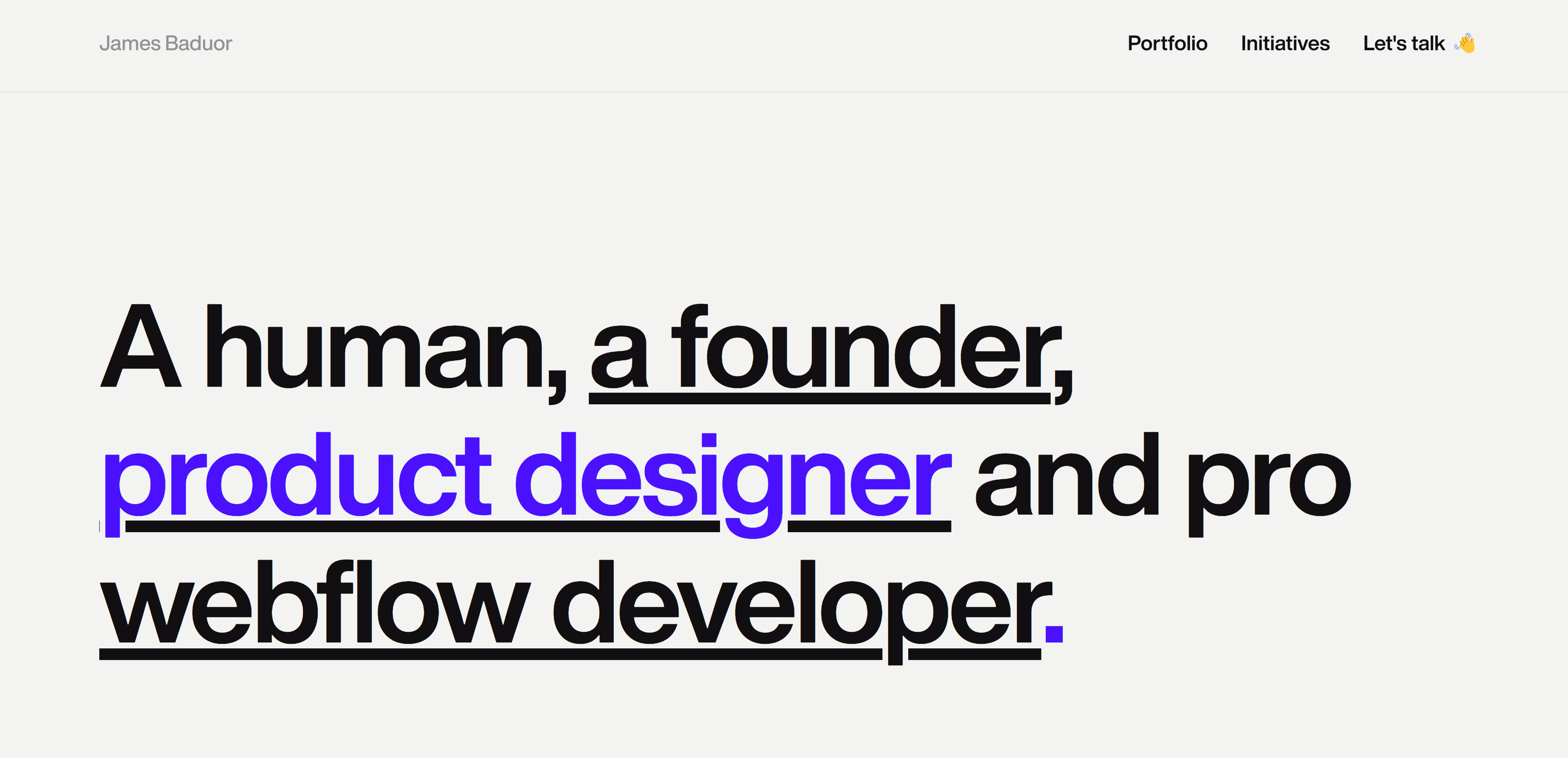 A screenshot of James Baduor’s website portfolio with the text “A human, a founder, product designer and pro webflow developer.” in black and purple against a light grey background. The top-right corner shows the text “Portfolio,” “Initiatives,” and “Let’s talk” in black with a waving emoji.