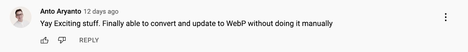 An image of a comment from Anto Aryanto's WebP tutorial video. It reads "Yay Exciting stuff. Finally able to convert and update to Web without doing it manually."