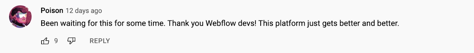 An image of a comment from Poison on our WebP tutorial video. It reads "Been waiting for this some time. Thank you Webflow devs! This platform just gets better and better."