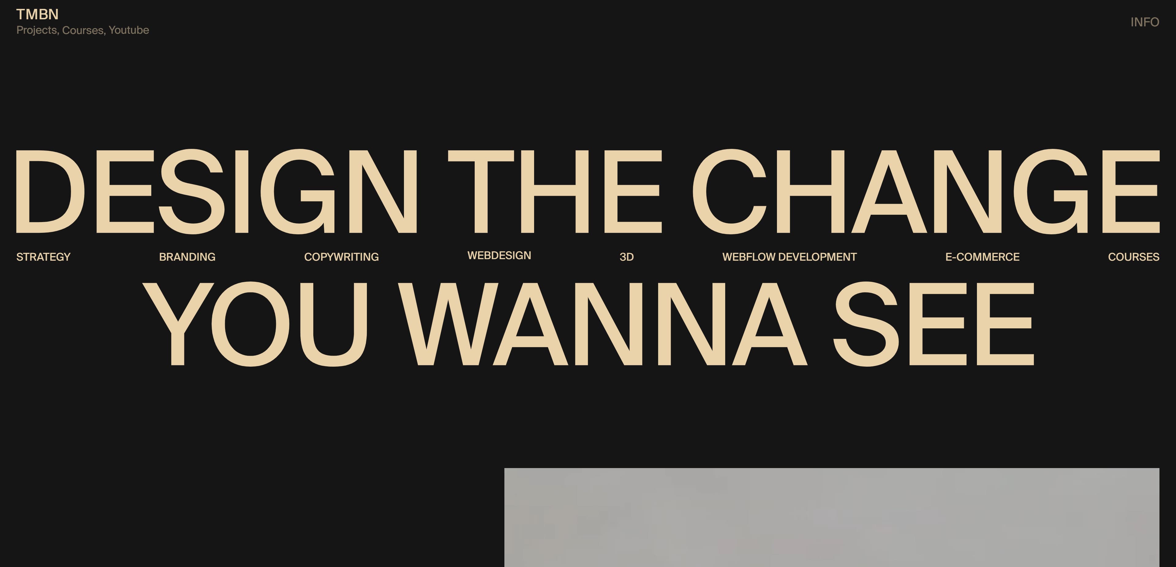 A screenshot of Tambien Studio’s near-black home page with bold, beige text reading, “DESIGN THE CHANGE YOU WANNA SEE.” In much smaller text, there is a horizontal list of Tambien Studio’s services: strategy, branding, copywriting, web design, 3D, Webflow development, ecommerce, and courses. The top-right corner holds a link with the text “INFO