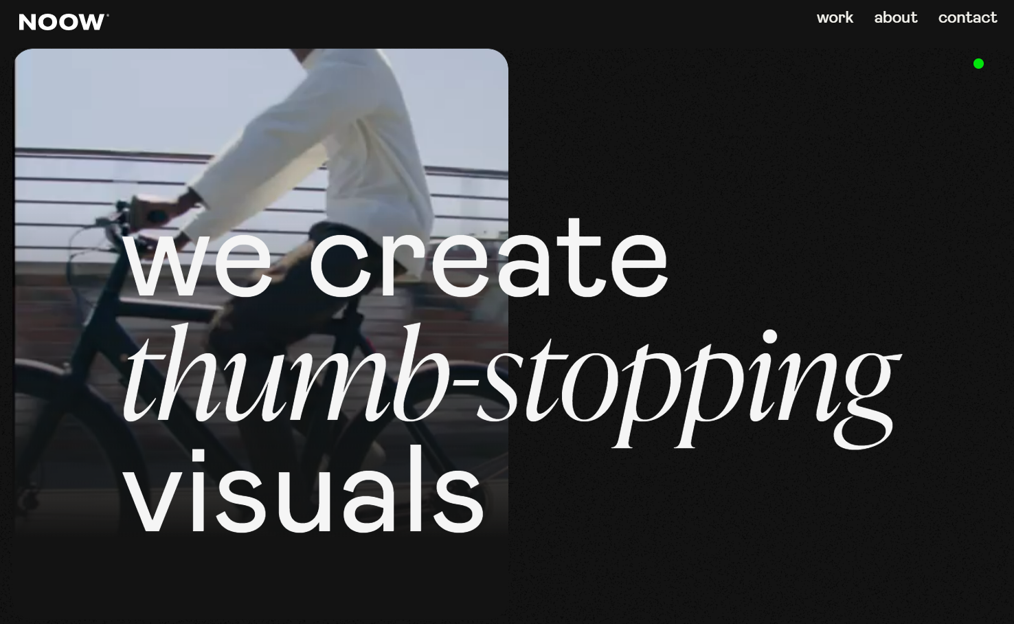 The Noow Design landing page has a black background and a still from a video of someone in a white shirt riding a bike. White text over the top says, “we create thumb-stopping visuals”: “thumb-stopping” is in an italic serif font, while the rest is in sans serif.