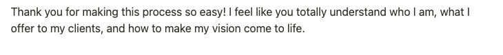 Text message sayaing "Thank you for making the process so easy! I feel like you totally understand who I am, what I offer to my clients, and how to make my vision come to life."
