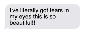 Text message saying "I've literally got tears in my eyes this is so beautiful!"