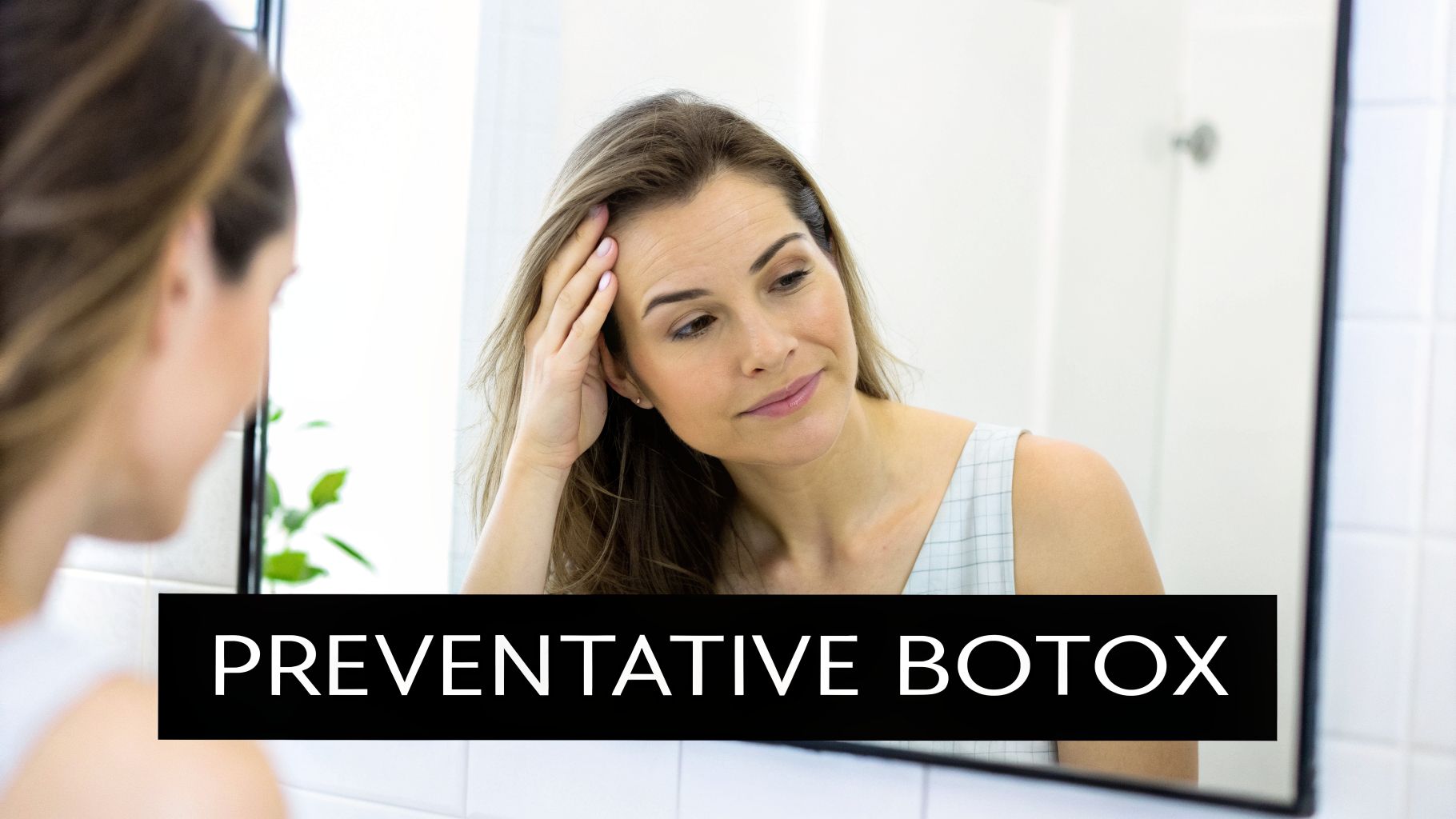 A woman looks at her reflection in a mirror, touching her forehead, with 'PREVENTATIVE BOTOX' text overlay.