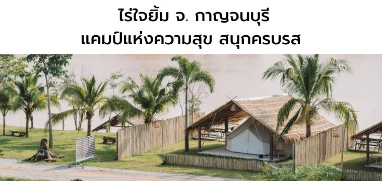 ไร่ใจยิ้ม จ. กาญจนบุรี : แคมป์แห่งความสุข สนุกครบรส