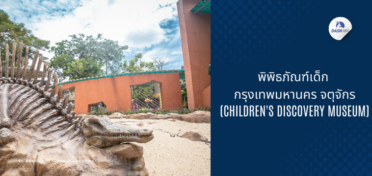 พิพิธภัณฑ์เด็ก กรุงเทพมหานคร จตุจักร - ที่เที่ยววันเด็กปี 2568