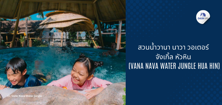 สวนน้ำวานา นาวา วอเตอร์ จังเกิ้ล หัวหิน (Vana Nava Water Jungle Hua Hin) - ที่เที่ยววันเด็ก 2568
