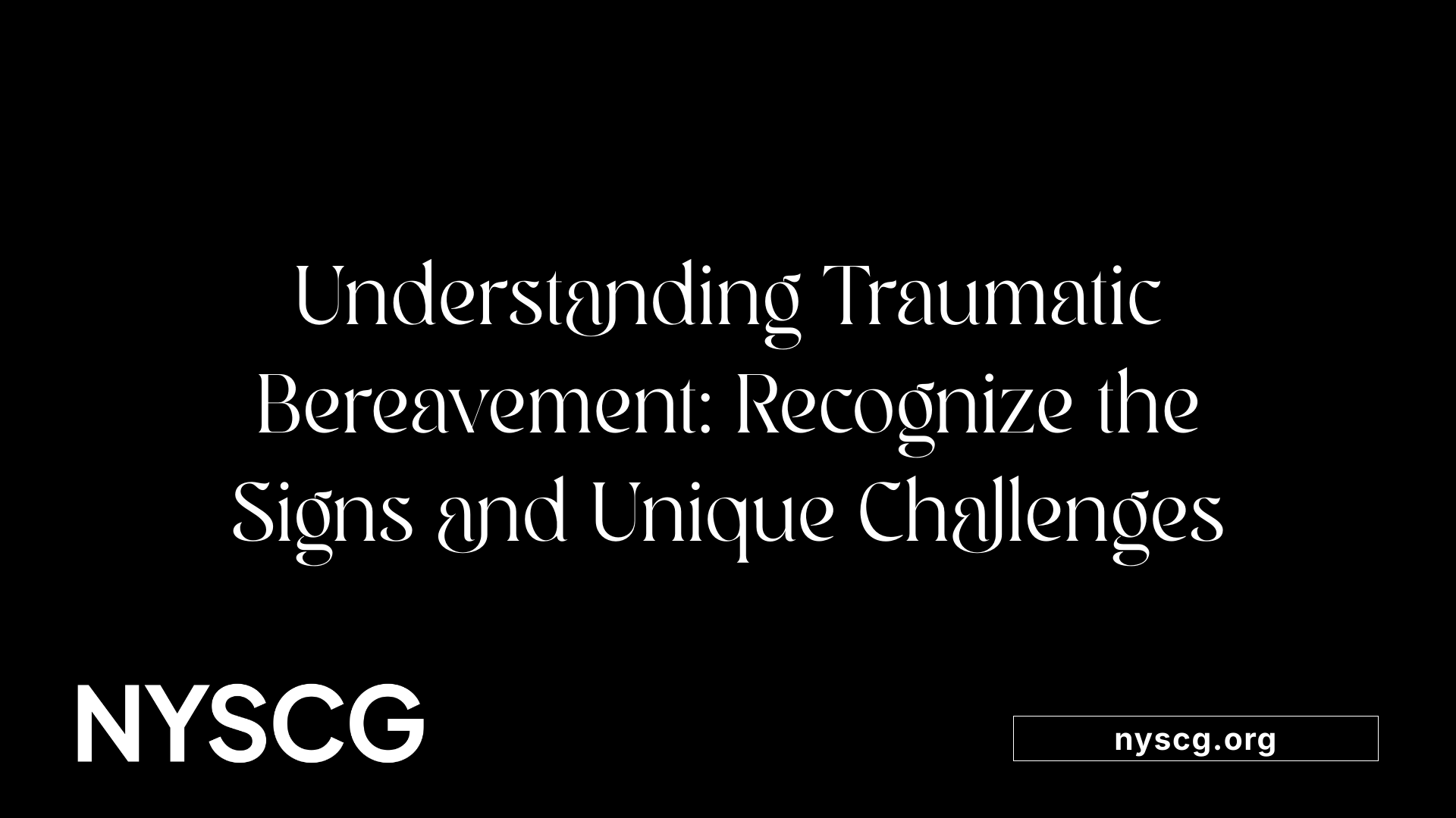Understanding Traumatic Bereavement: Recognize the Signs and Unique Challenges