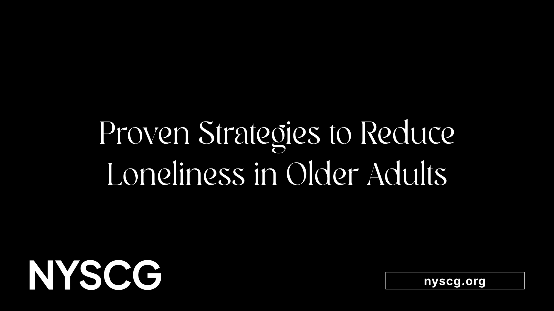 Proven Strategies to Reduce Loneliness in Older Adults