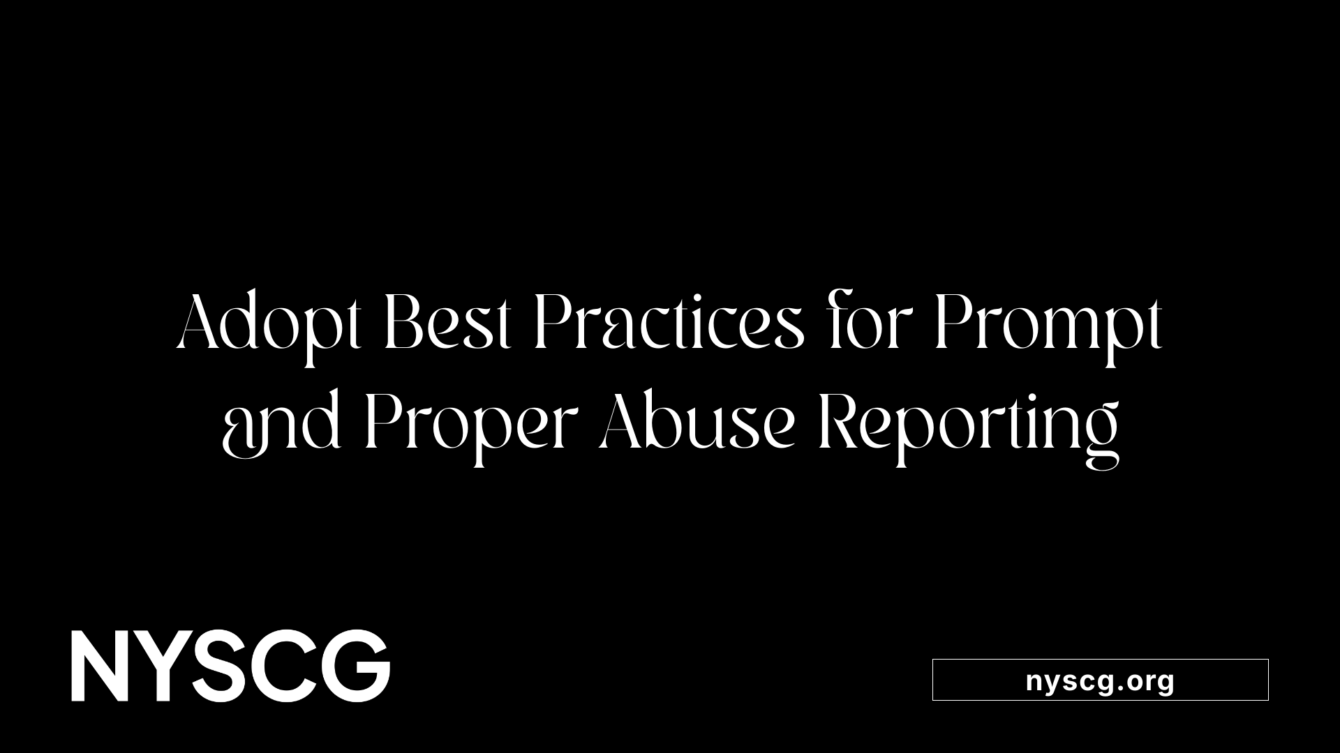 Adopt Best Practices for Prompt and Proper Abuse Reporting