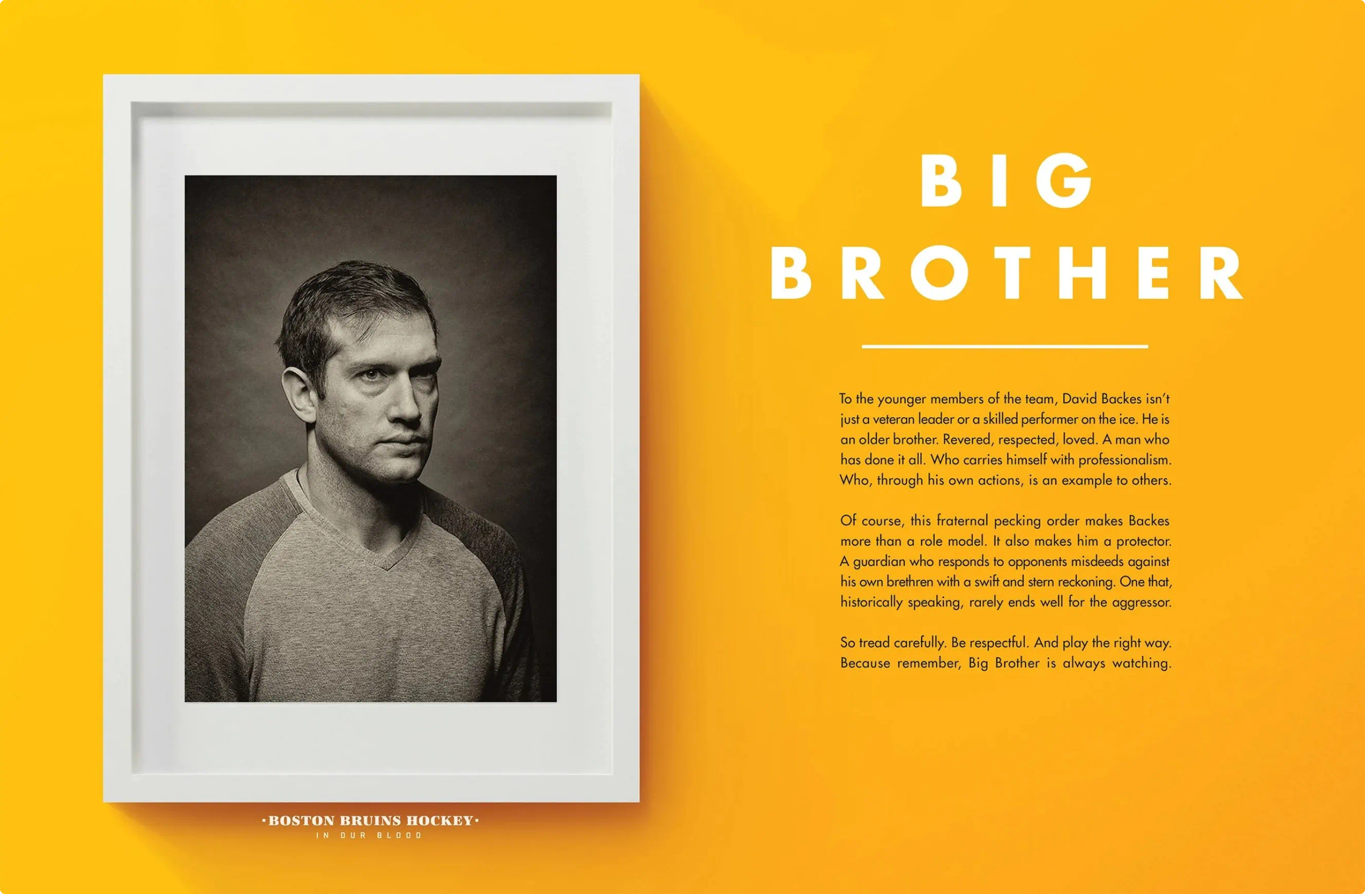 Poster design for David Backes.
Part of the portrait series created for the Bruins Stanley Cup playoff run and as a part of the ongoing "In Our Blood" campaign. Custom typography and hockey player portraiture.