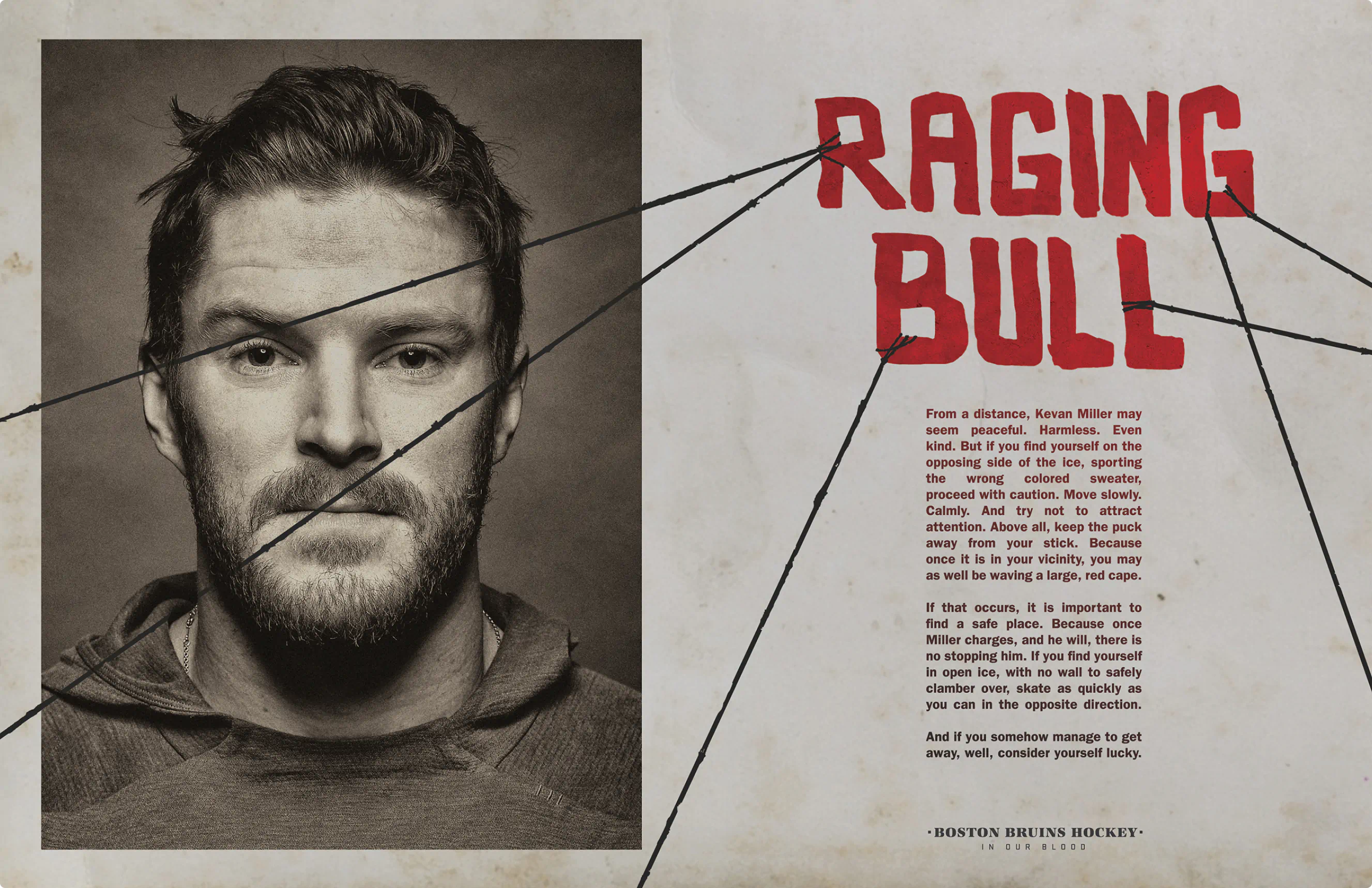 Poster design for Kevin Miller.
Part of the portrait series created for the Bruins Stanley Cup playoff run and as a part of the ongoing "In Our Blood" campaign. Custom typography and hockey player portraiture.