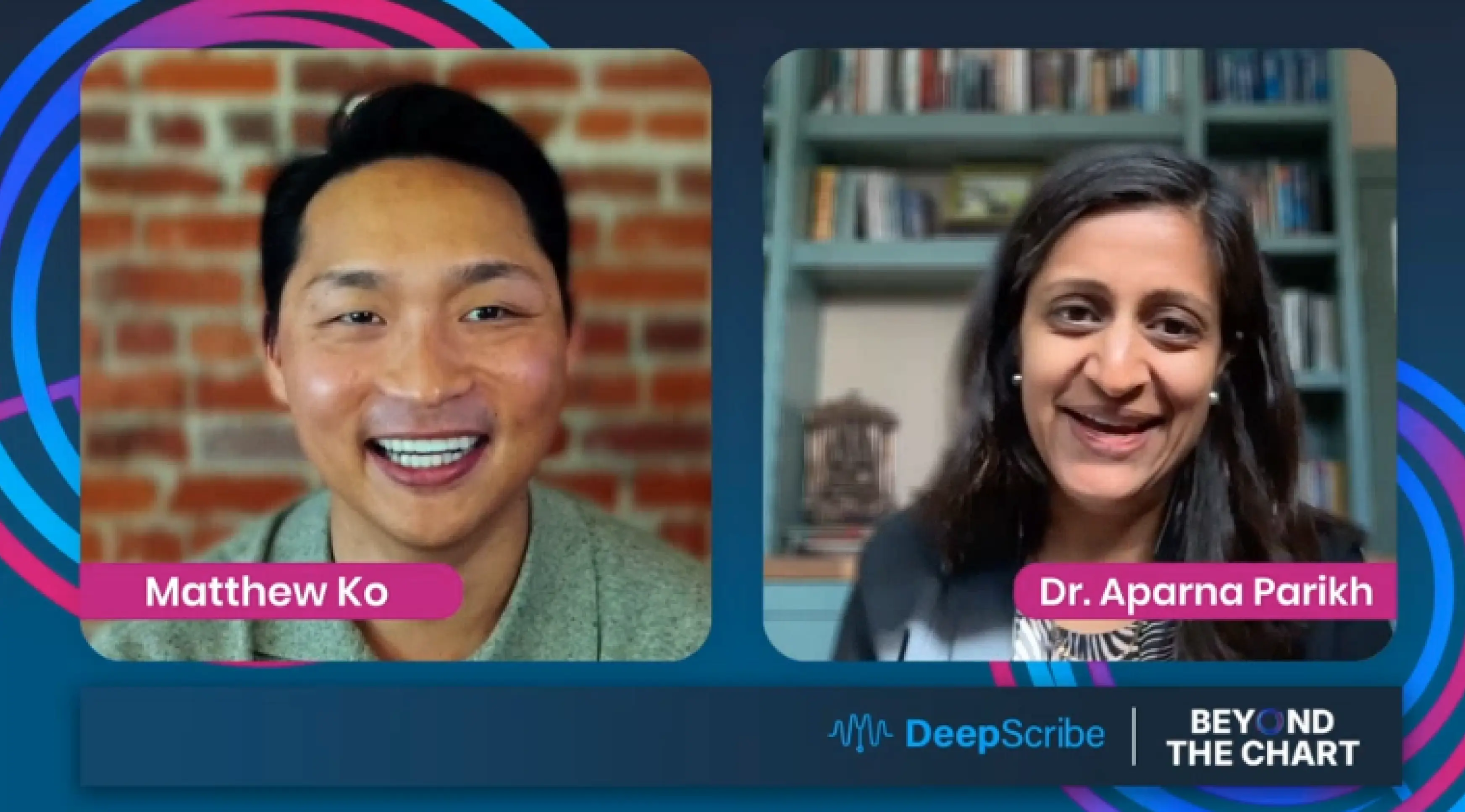 DeepScribe CEO and Co-founder Matthew Ko and Dr. Aparna Parikh, Associate Professor at Harvard Medical School, smiling during a virtual conversation on the Beyond the Chart podcast.
