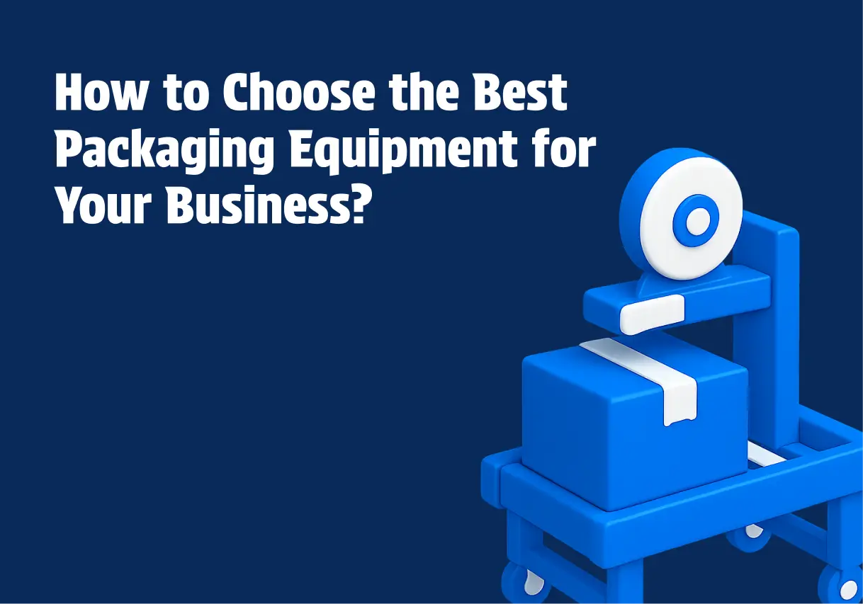 How to Choose the Best Packaging Equipment for Your Business?