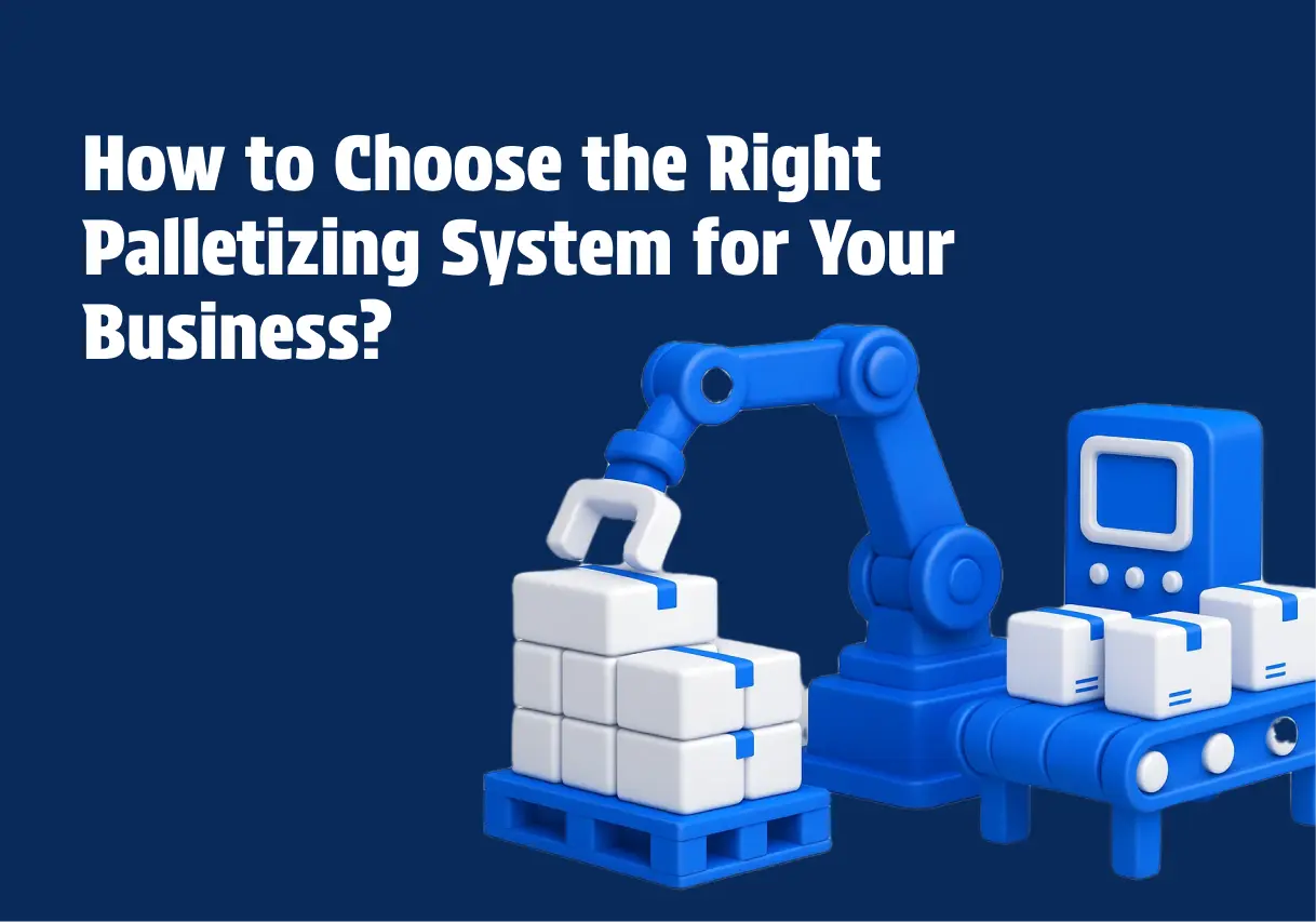 How to Choose the Right Palletizing System for Your Business