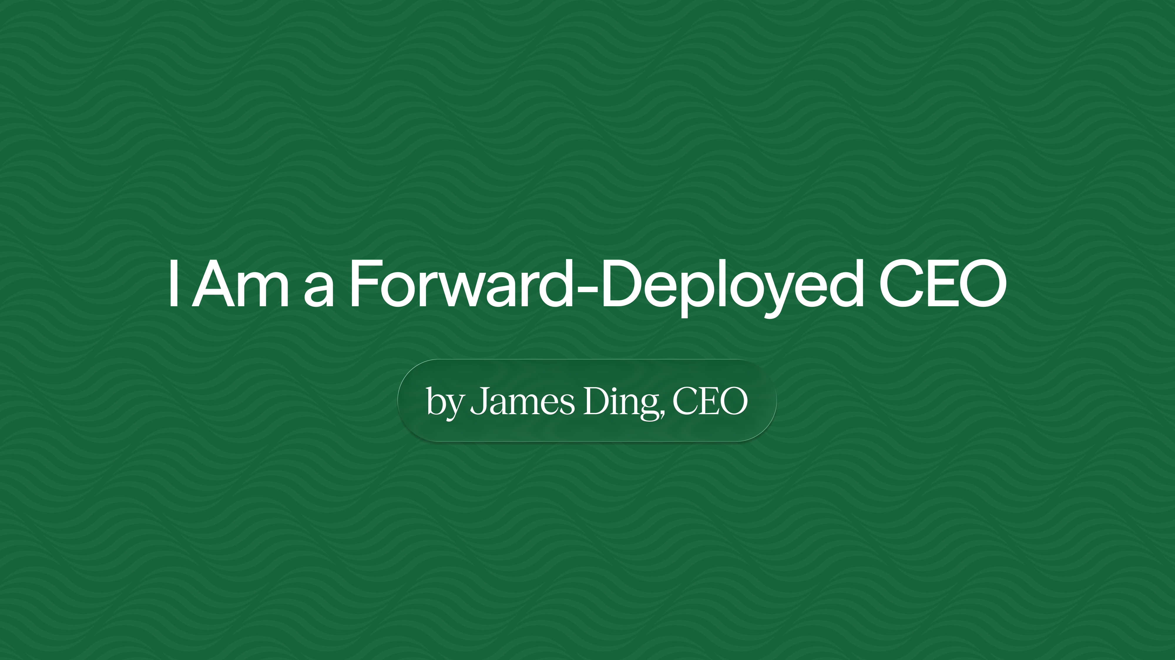 Our CEO James Ding shares why he still codes, how forward deployment keeps teams close to customer problems, and the culture required to make this work.