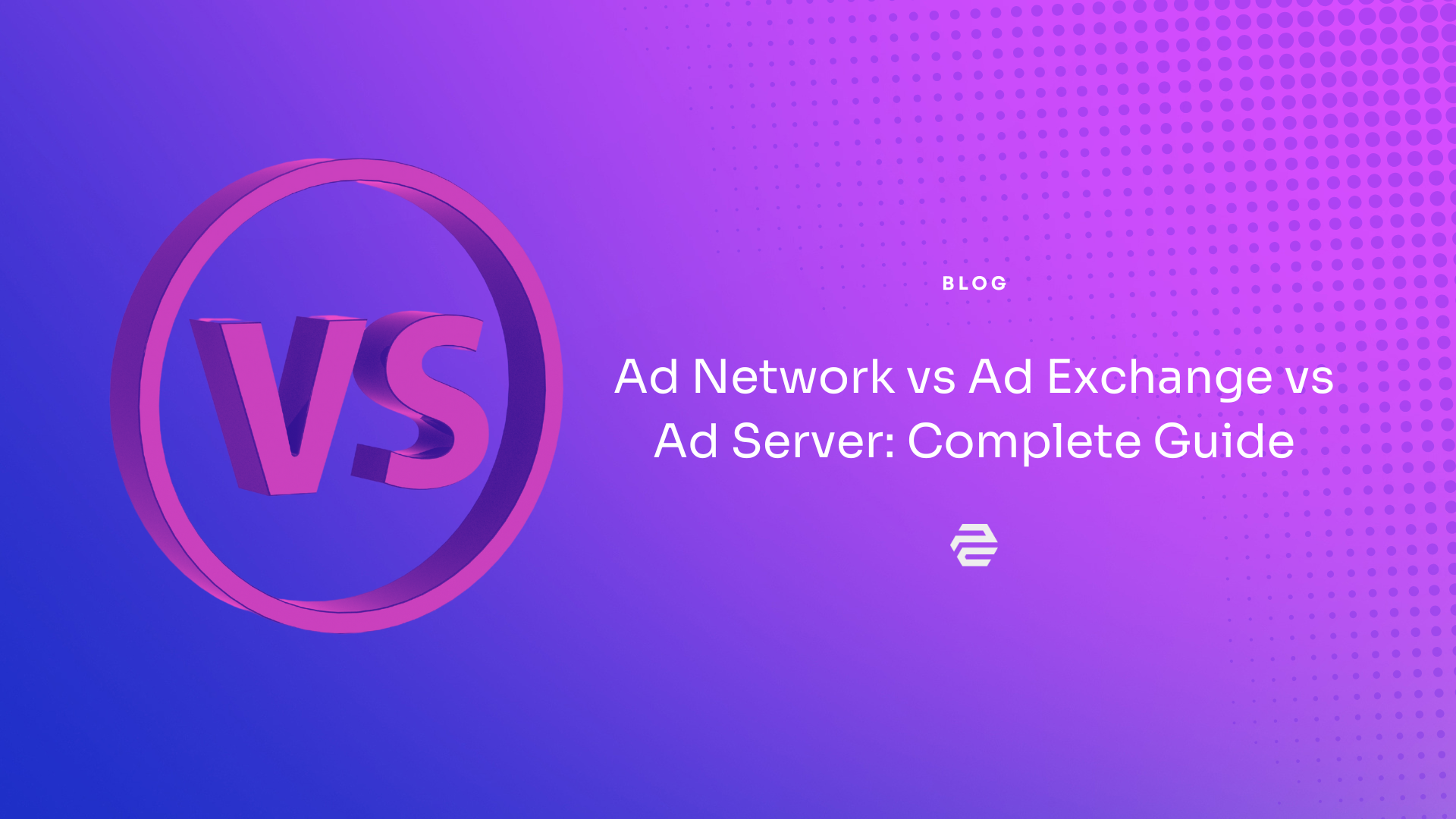 Ad Network vs Ad Exchange vs Ad Server: Complete Guide