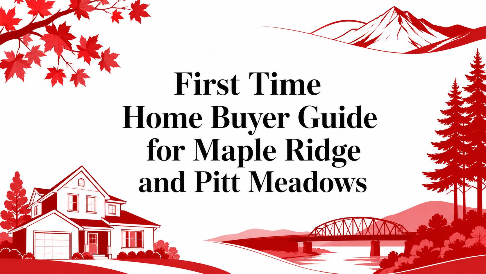 First Time Home Buyer Guide for Maple Ridge and Pitt Meadows