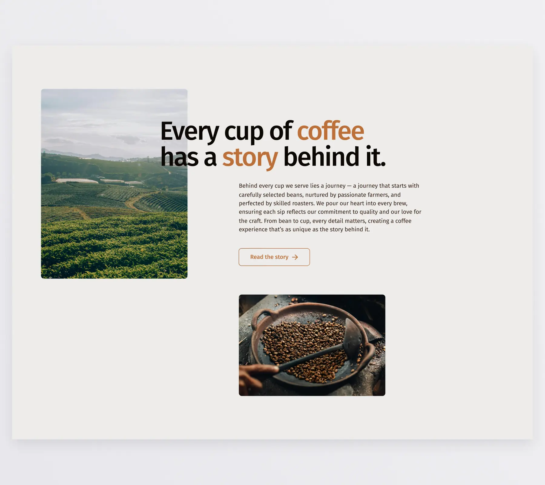 Section of the webpage telling the story of a cup of coffee. It has an asymmetrical layout, 2 images and a heading and paragraph. The images are of a coffee plantation and a big bowl with coffee beans in it. The heading reads "Every cup of coffee has a story behind it.". Below is a paragraph describing the journey of the coffee bean, from plant to cup. Below is a button to to read the full story about Cafe Noir.