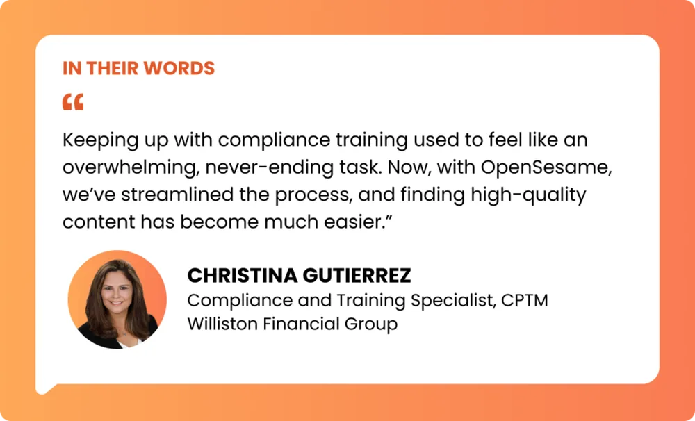 Testimonial graphic with a quote in a white box on an orange gradient background. The quote reads: “Keeping up with compliance training used to feel like an overwhelming, never-ending task. Now, with OpenSesame, we’ve streamlined the process, and finding high-quality content has become much easier.” At the bottom is a headshot of a smiling woman in a circular frame beside bold text: “Christina Gutierrez,” followed by the title “Compliance and Training Specialist, CPTM, Williston Financial Group.” The header reads “In Their Words” in orange uppercase text.