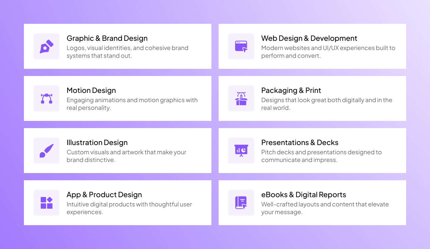 Graphic design services Brand design Motion design services Illustration design Web design and Webflow development Print design services Packaging design Presentation design and concept creation Design systems and product design services eBook and digital report design and copywriting services App design Identity and branding Web design and web development UI UX design and more