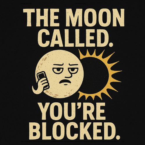 Image of the moon blocking the sun and it says the moon called your blocked a t-shirt by SE Design Studio in Southern Oregon (for a web design agency)