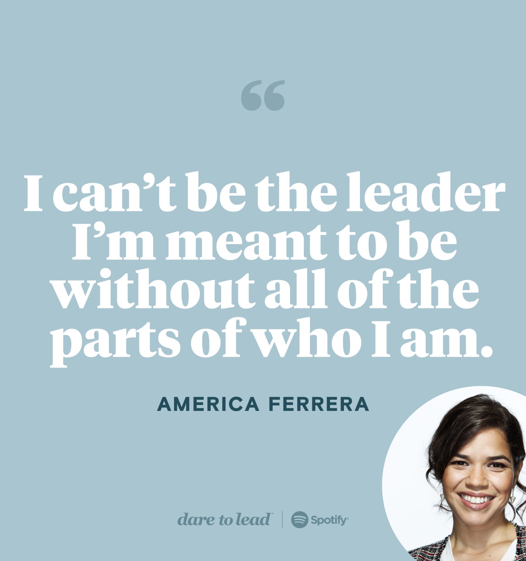 I can't be the leader I'm meant to be without all the parts of who I am - quote by America Ferrera